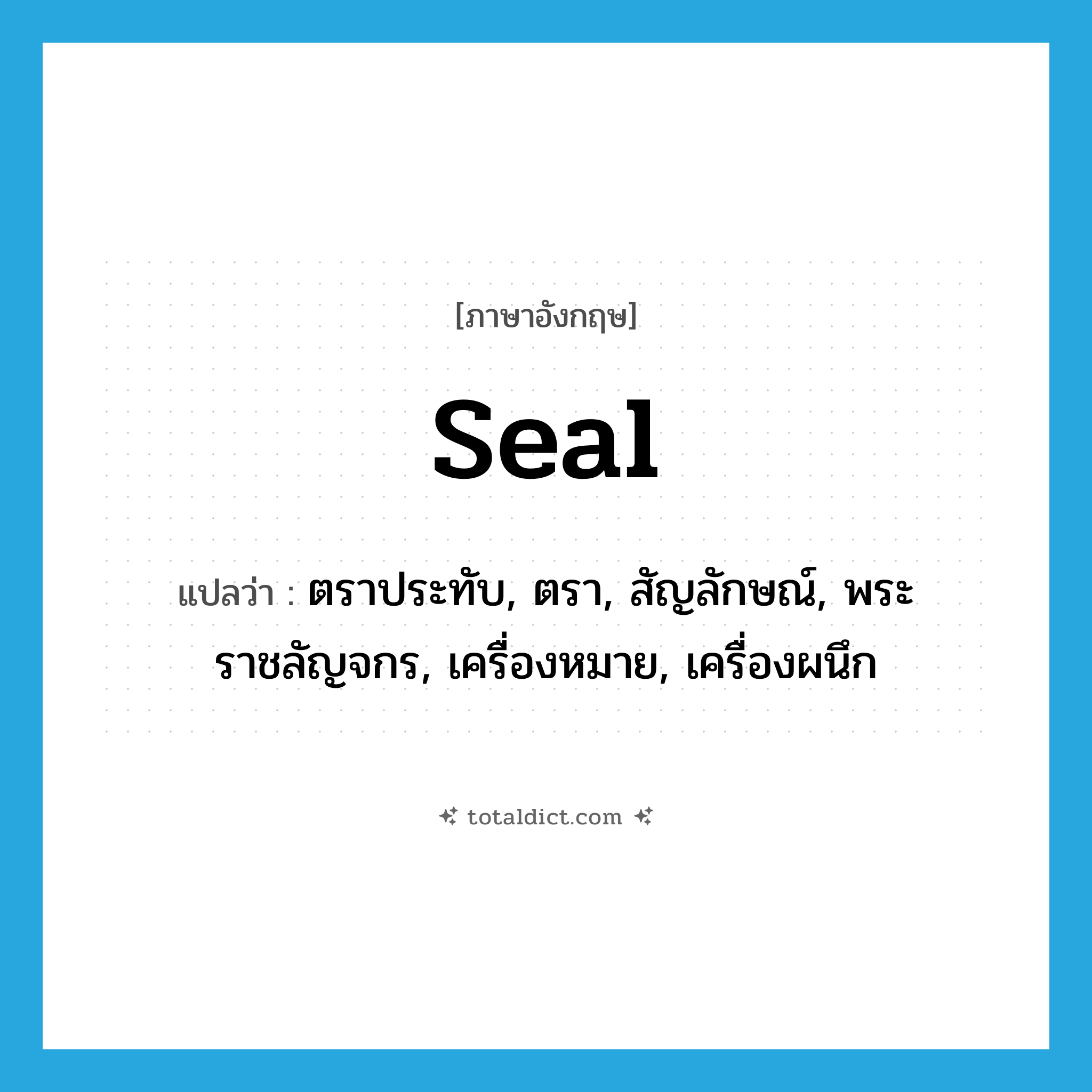 seal แปลว่า?, คำศัพท์ภาษาอังกฤษ seal แปลว่า ตราประทับ, ตรา, สัญลักษณ์, พระราชลัญจกร, เครื่องหมาย, เครื่องผนึก ประเภท N หมวด N