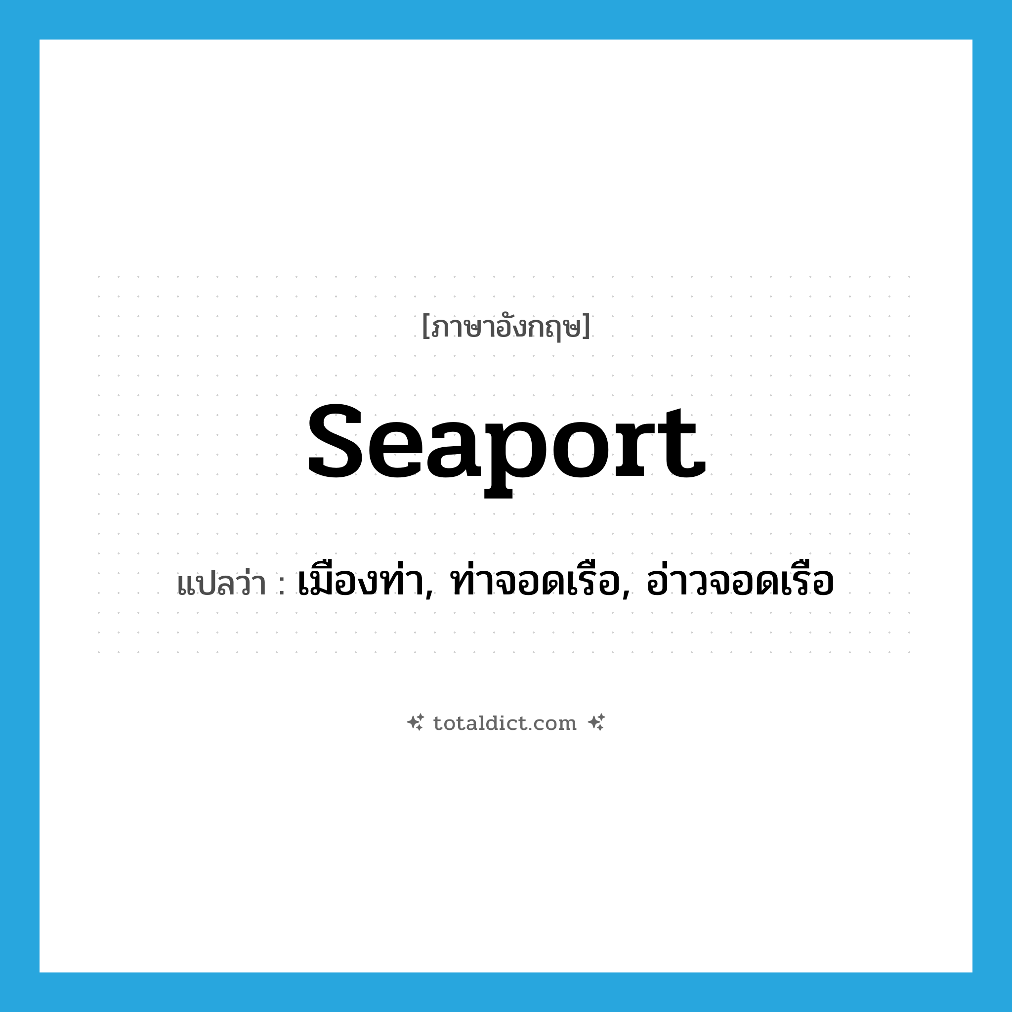 seaport แปลว่า?, คำศัพท์ภาษาอังกฤษ seaport แปลว่า เมืองท่า, ท่าจอดเรือ, อ่าวจอดเรือ ประเภท N หมวด N