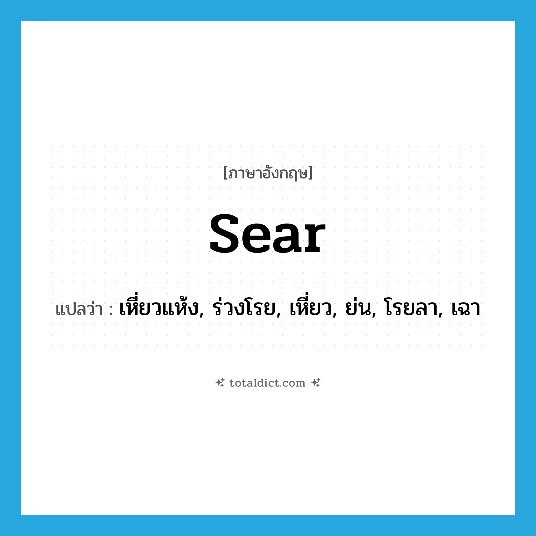 sear แปลว่า?, คำศัพท์ภาษาอังกฤษ sear แปลว่า เหี่ยวแห้ง, ร่วงโรย, เหี่ยว, ย่น, โรยลา, เฉา ประเภท VI หมวด VI