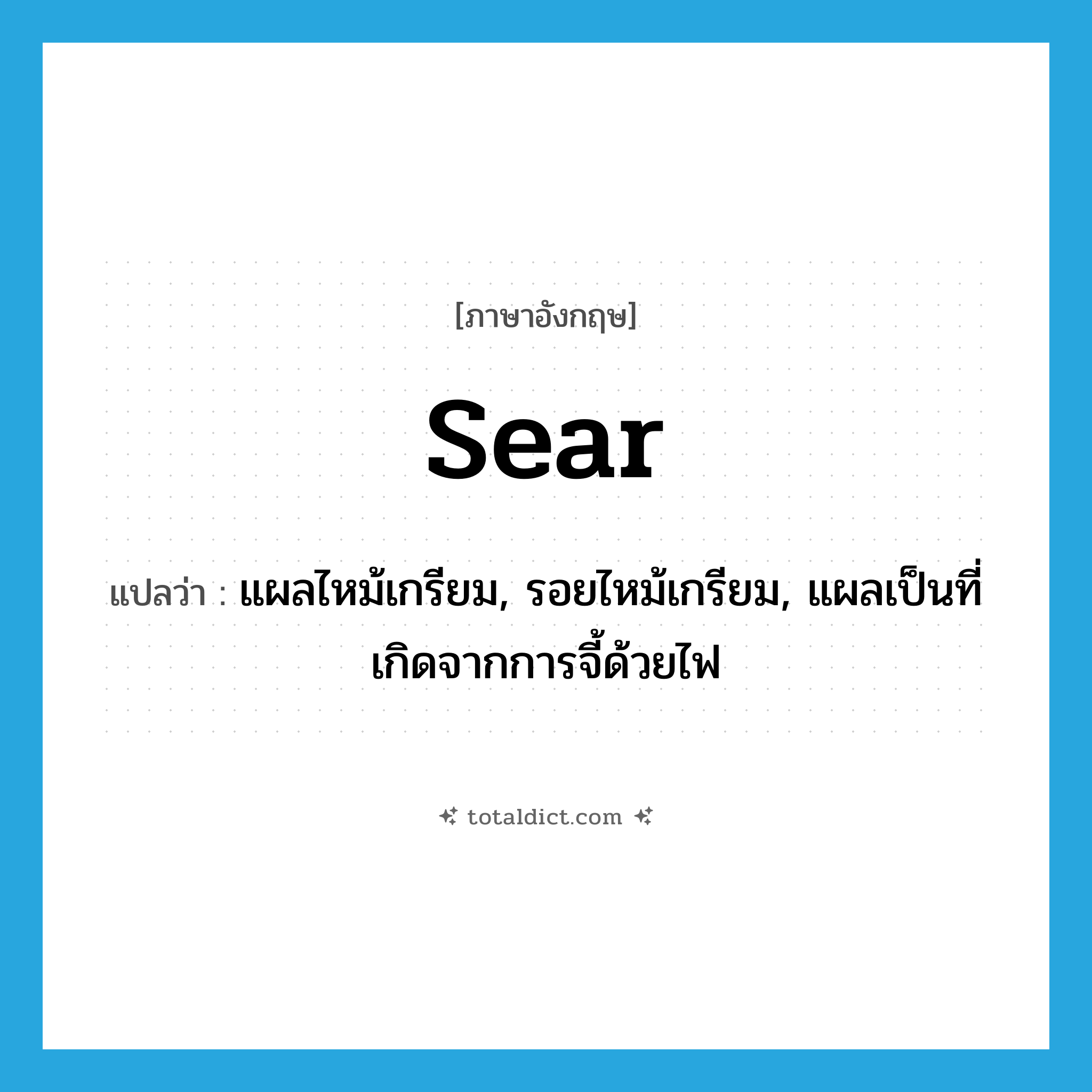 sear แปลว่า?, คำศัพท์ภาษาอังกฤษ sear แปลว่า แผลไหม้เกรียม, รอยไหม้เกรียม, แผลเป็นที่เกิดจากการจี้ด้วยไฟ ประเภท N หมวด N