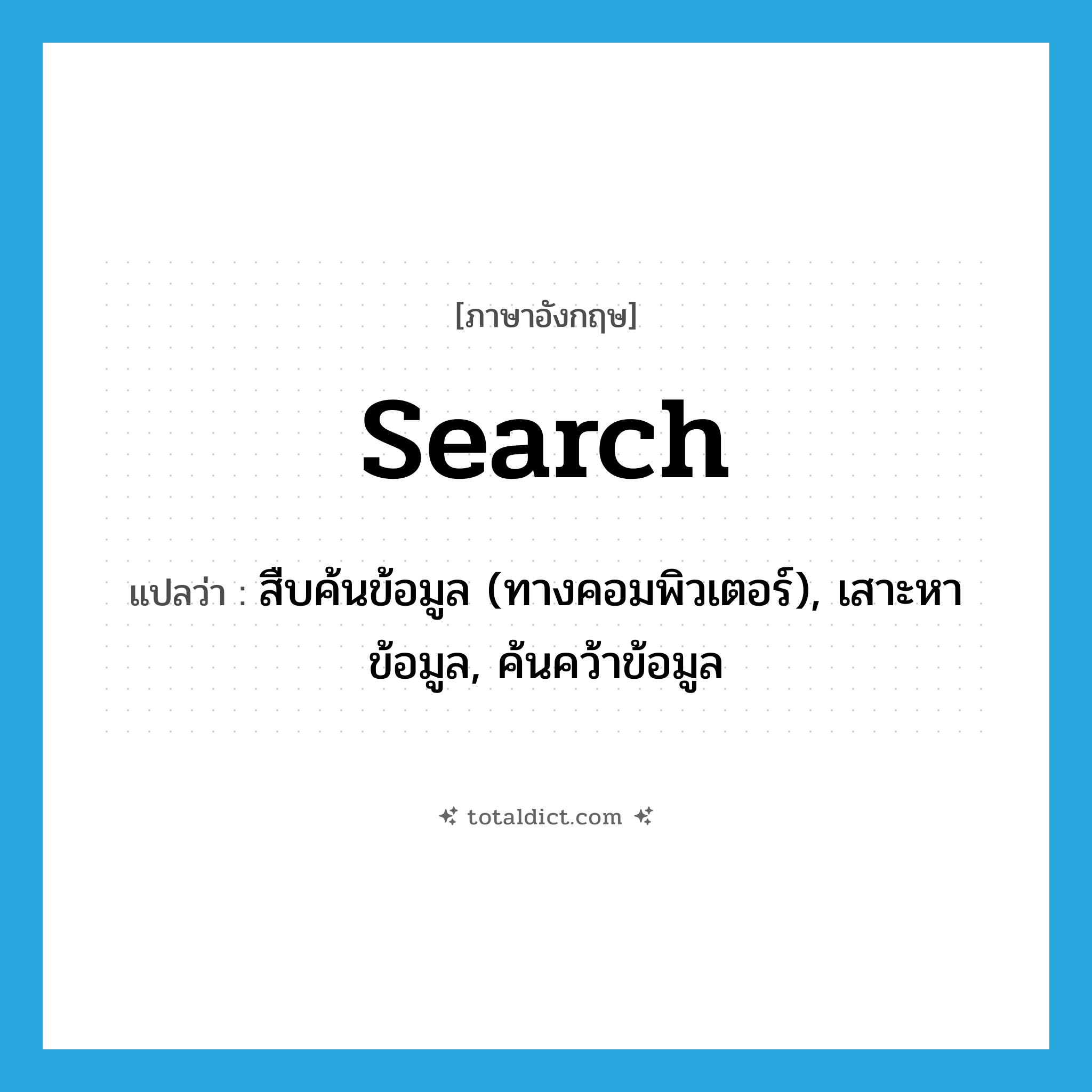 search แปลว่า?, คำศัพท์ภาษาอังกฤษ search แปลว่า สืบค้นข้อมูล (ทางคอมพิวเตอร์), เสาะหาข้อมูล, ค้นคว้าข้อมูล ประเภท VT หมวด VT