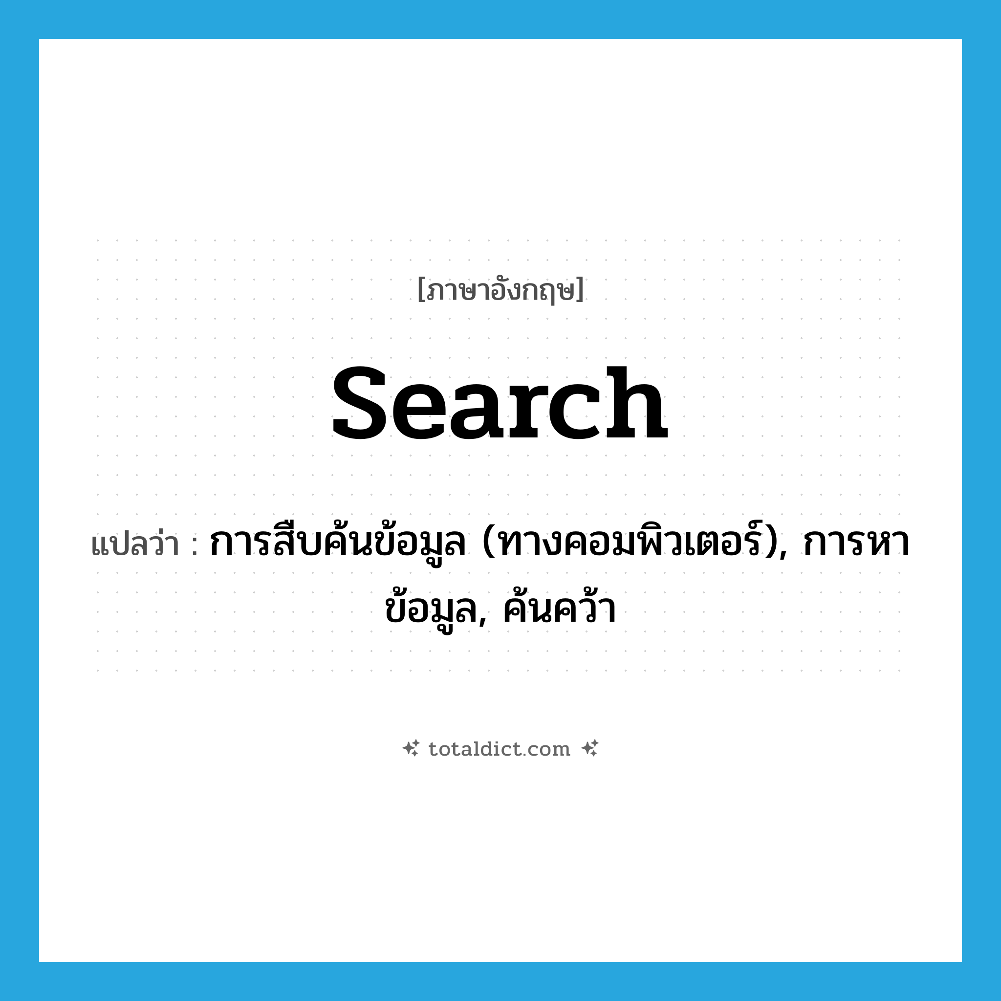 search แปลว่า?, คำศัพท์ภาษาอังกฤษ search แปลว่า การสืบค้นข้อมูล (ทางคอมพิวเตอร์), การหาข้อมูล, ค้นคว้า ประเภท N หมวด N