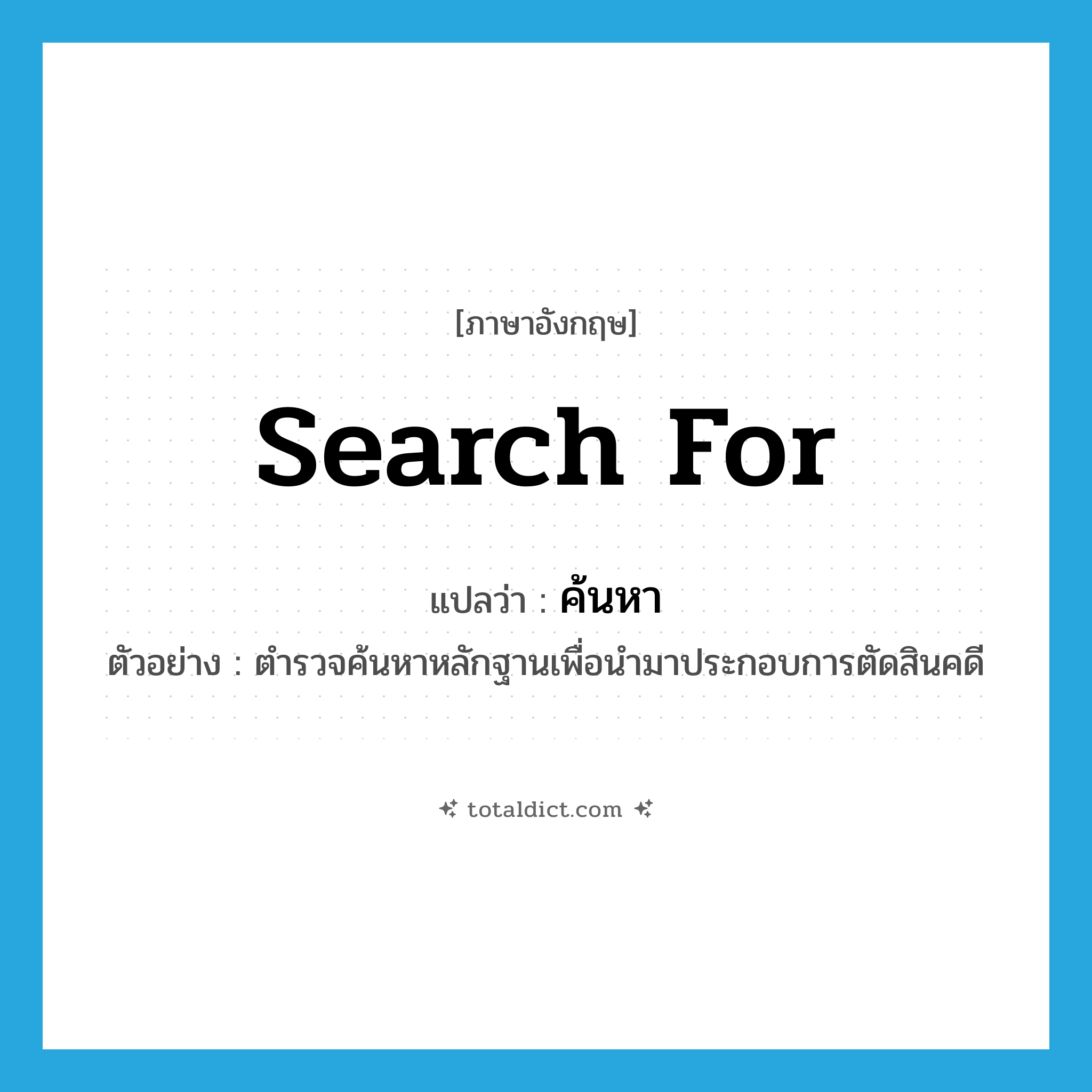 search for แปลว่า?, คำศัพท์ภาษาอังกฤษ search for แปลว่า ค้นหา ประเภท V ตัวอย่าง ตำรวจค้นหาหลักฐานเพื่อนำมาประกอบการตัดสินคดี หมวด V