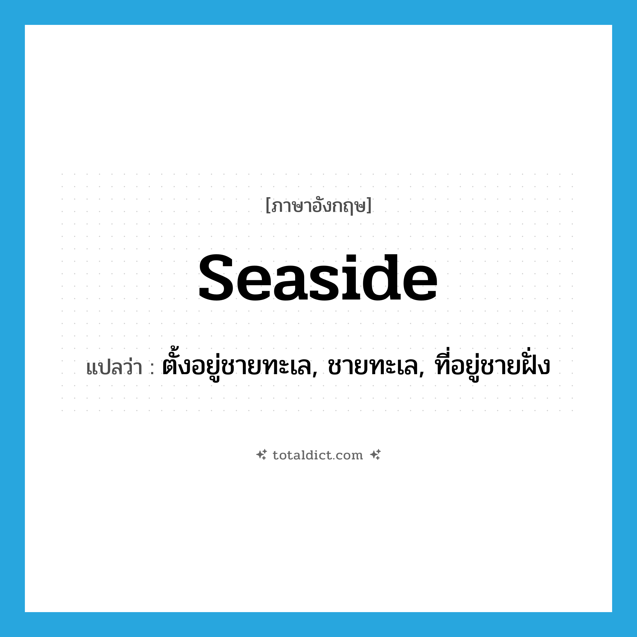 seaside แปลว่า?, คำศัพท์ภาษาอังกฤษ seaside แปลว่า ตั้งอยู่ชายทะเล, ชายทะเล, ที่อยู่ชายฝั่ง ประเภท ADJ หมวด ADJ