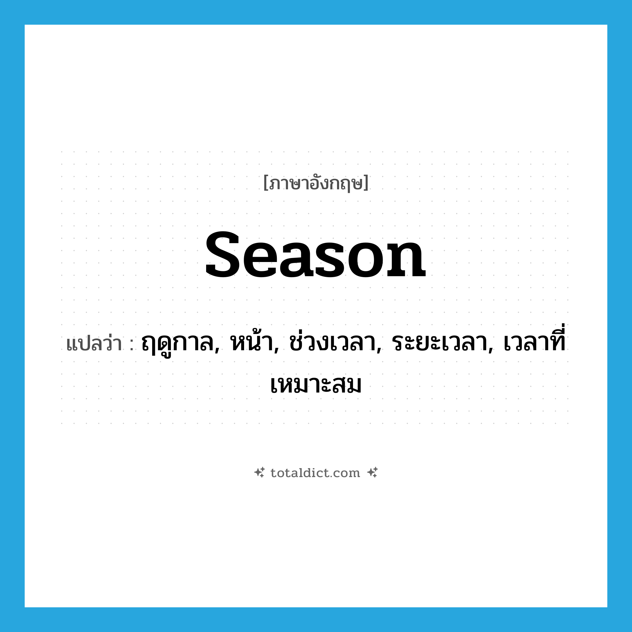 season แปลว่า?, คำศัพท์ภาษาอังกฤษ season แปลว่า ฤดูกาล, หน้า, ช่วงเวลา, ระยะเวลา, เวลาที่เหมาะสม ประเภท N หมวด N