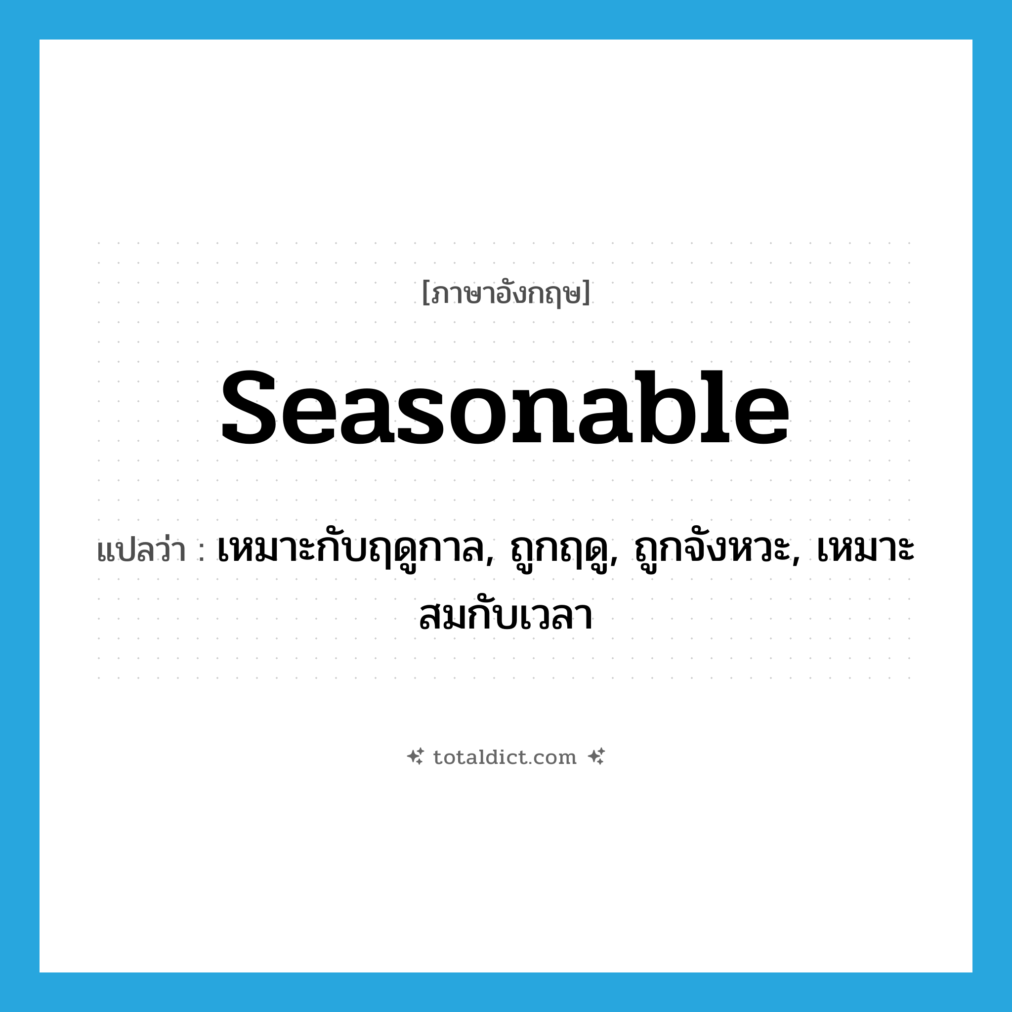 seasonable แปลว่า?, คำศัพท์ภาษาอังกฤษ seasonable แปลว่า เหมาะกับฤดูกาล, ถูกฤดู, ถูกจังหวะ, เหมาะสมกับเวลา ประเภท ADJ หมวด ADJ