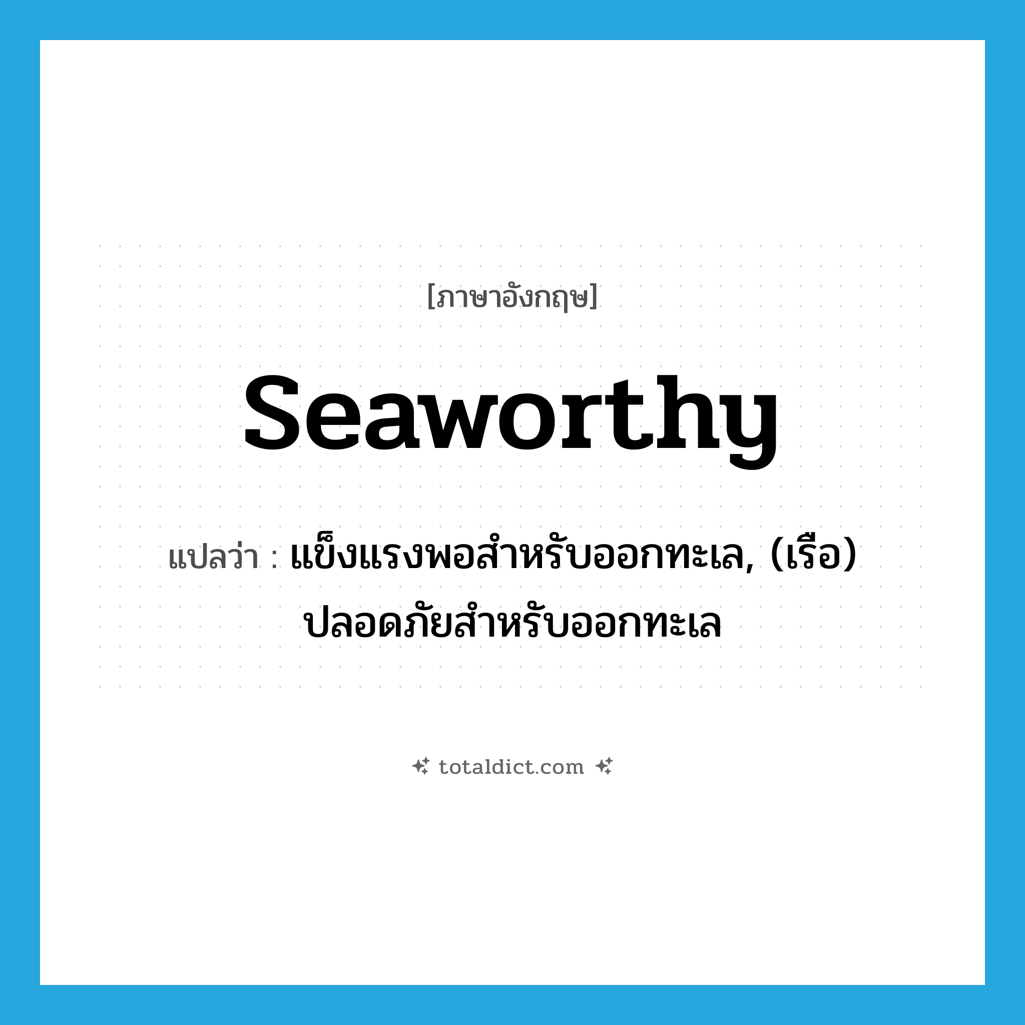 seaworthy แปลว่า?, คำศัพท์ภาษาอังกฤษ seaworthy แปลว่า แข็งแรงพอสำหรับออกทะเล, (เรือ) ปลอดภัยสำหรับออกทะเล ประเภท ADJ หมวด ADJ