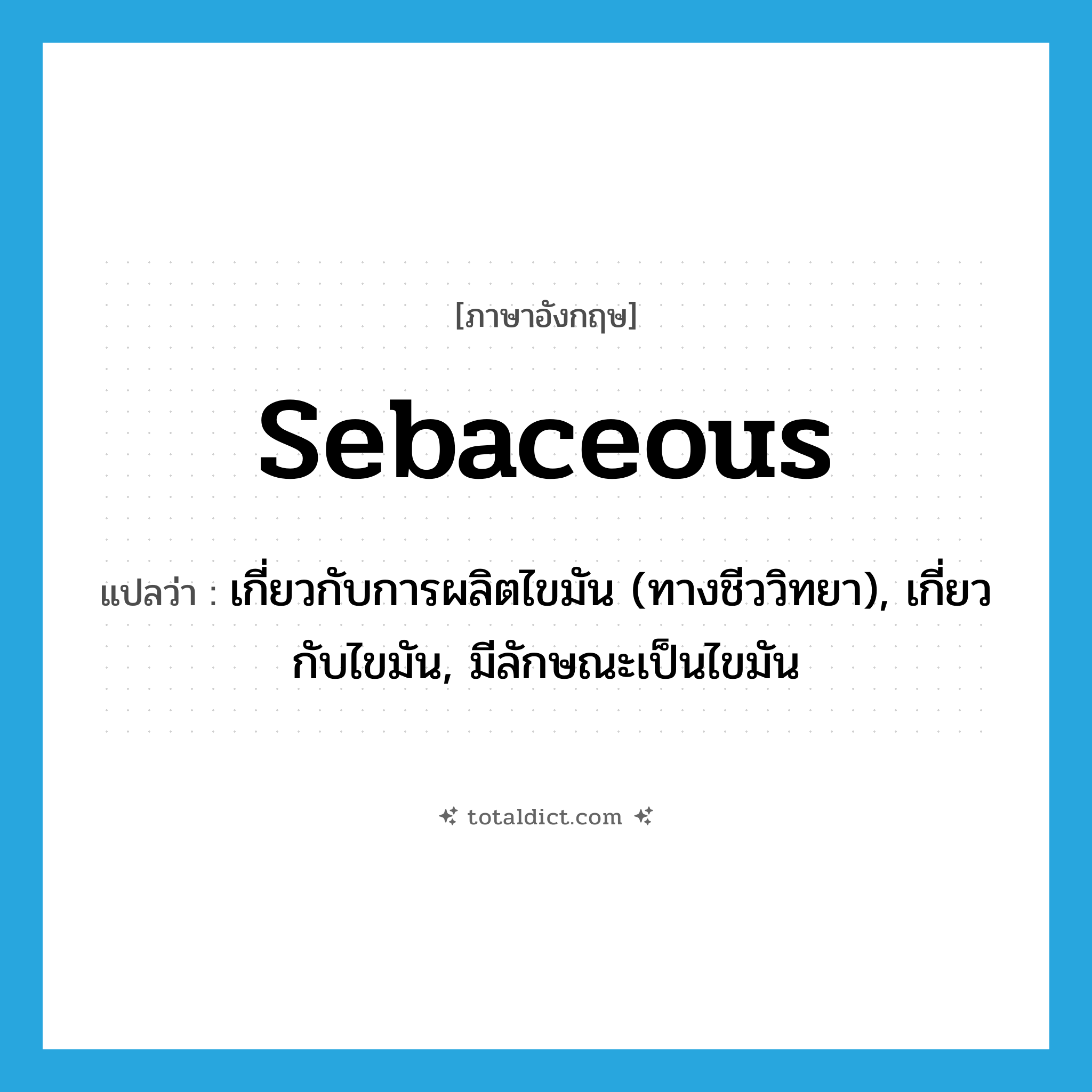 sebaceous แปลว่า?, คำศัพท์ภาษาอังกฤษ sebaceous แปลว่า เกี่ยวกับการผลิตไขมัน (ทางชีววิทยา), เกี่ยวกับไขมัน, มีลักษณะเป็นไขมัน ประเภท ADJ หมวด ADJ