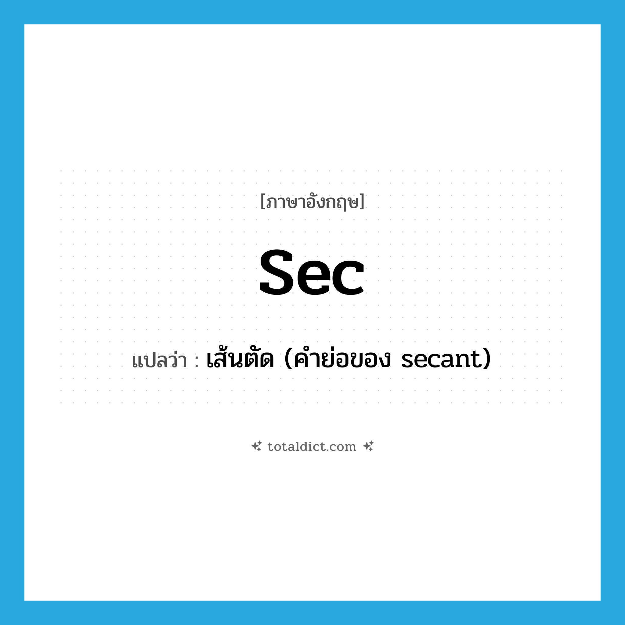 sec แปลว่า?, คำศัพท์ภาษาอังกฤษ sec แปลว่า เส้นตัด (คำย่อของ secant) ประเภท ABBR หมวด ABBR