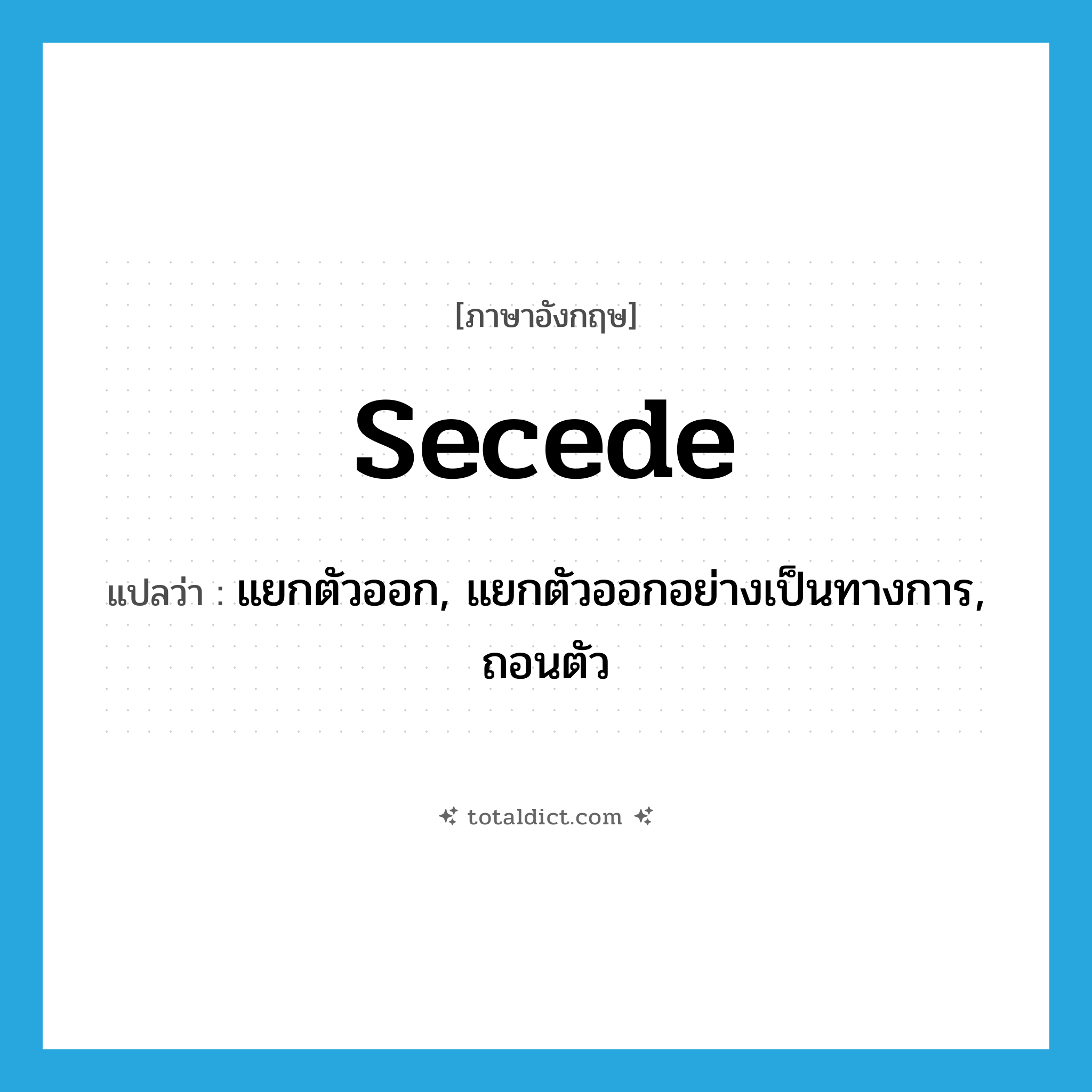 secede แปลว่า?, คำศัพท์ภาษาอังกฤษ secede แปลว่า แยกตัวออก, แยกตัวออกอย่างเป็นทางการ, ถอนตัว ประเภท VI หมวด VI