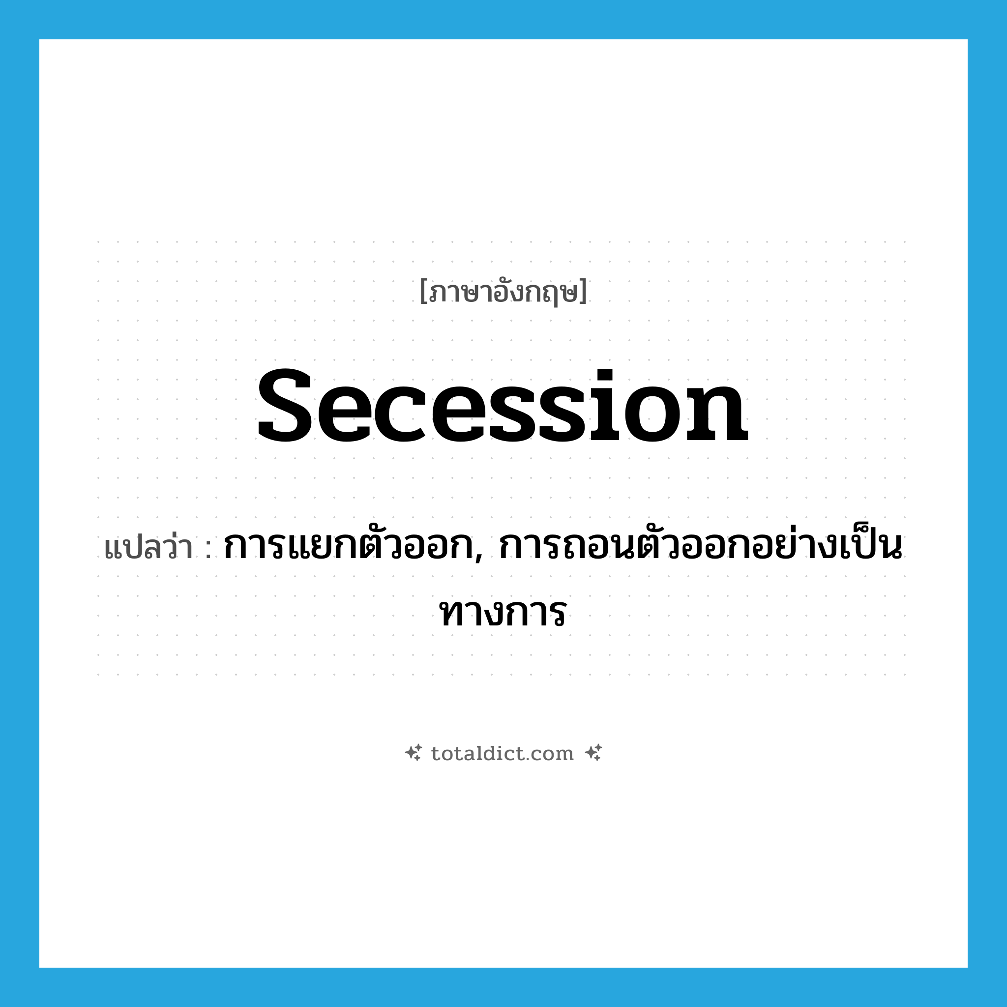 secession แปลว่า?, คำศัพท์ภาษาอังกฤษ secession แปลว่า การแยกตัวออก, การถอนตัวออกอย่างเป็นทางการ ประเภท N หมวด N