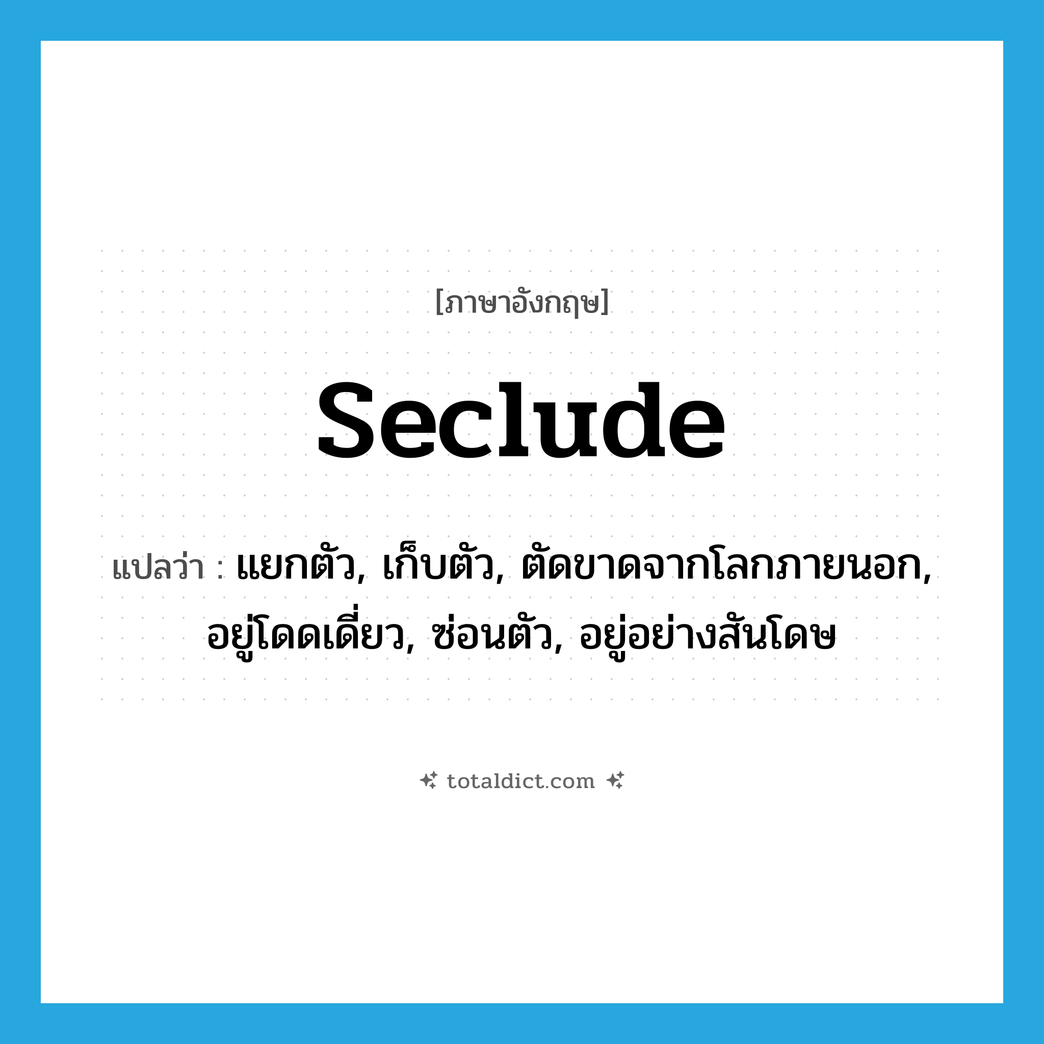 seclude แปลว่า?, คำศัพท์ภาษาอังกฤษ seclude แปลว่า แยกตัว, เก็บตัว, ตัดขาดจากโลกภายนอก, อยู่โดดเดี่ยว, ซ่อนตัว, อยู่อย่างสันโดษ ประเภท VT หมวด VT