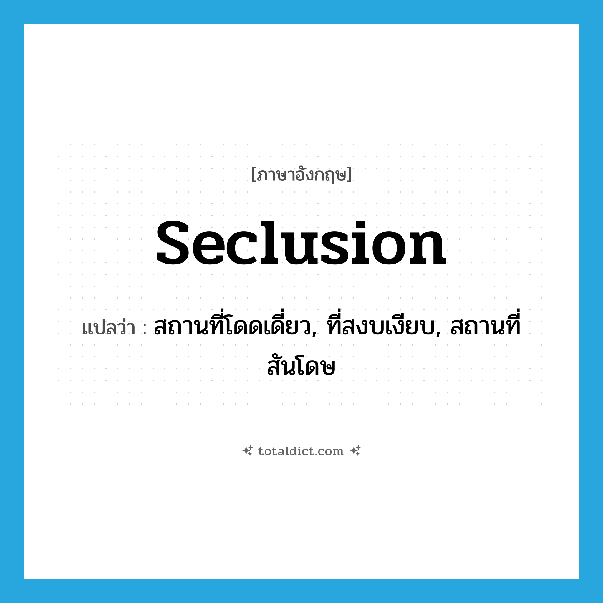 seclusion แปลว่า?, คำศัพท์ภาษาอังกฤษ seclusion แปลว่า สถานที่โดดเดี่ยว, ที่สงบเงียบ, สถานที่สันโดษ ประเภท N หมวด N