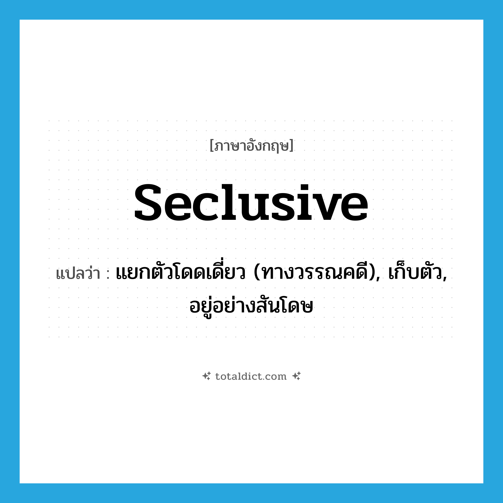 seclusive แปลว่า?, คำศัพท์ภาษาอังกฤษ seclusive แปลว่า แยกตัวโดดเดี่ยว (ทางวรรณคดี), เก็บตัว, อยู่อย่างสันโดษ ประเภท ADJ หมวด ADJ