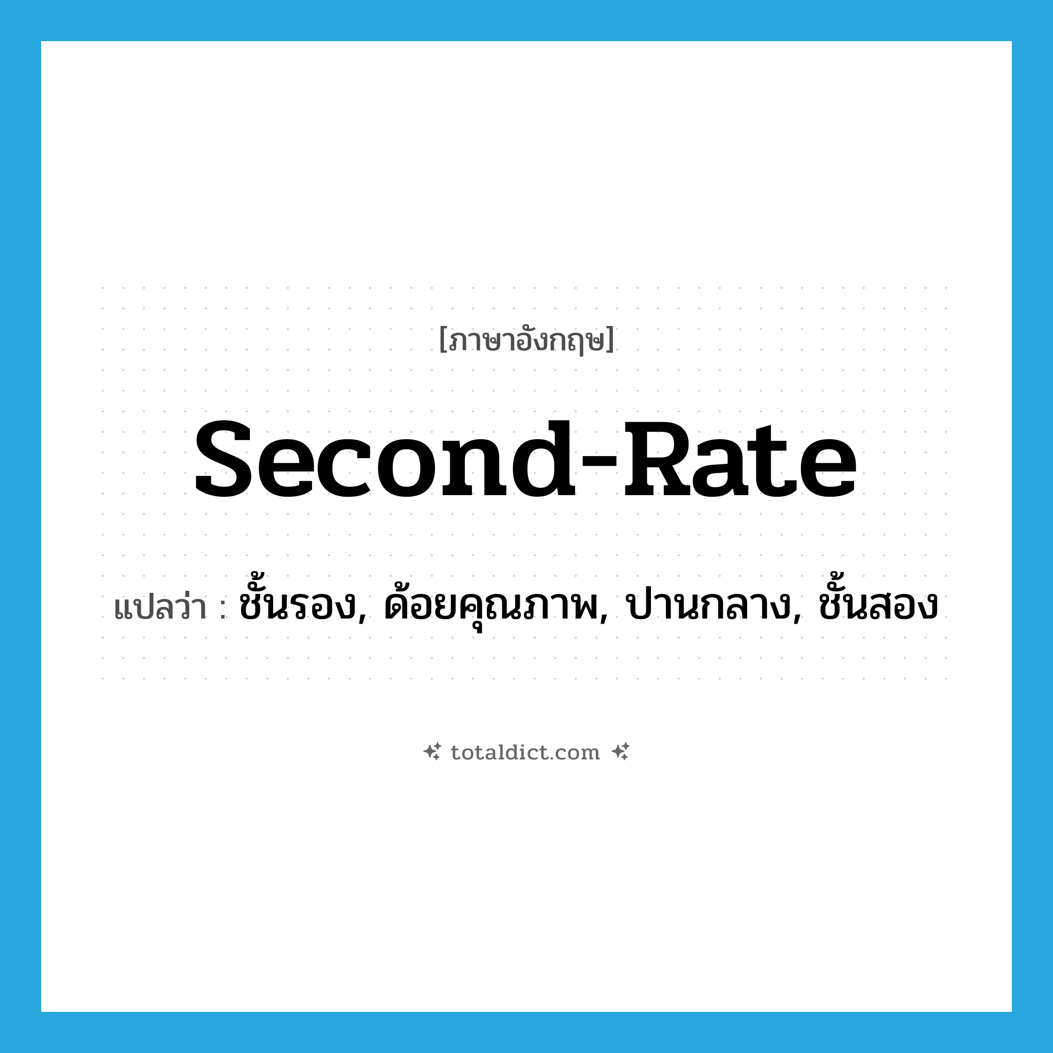 second-rate แปลว่า?, คำศัพท์ภาษาอังกฤษ second-rate แปลว่า ชั้นรอง, ด้อยคุณภาพ, ปานกลาง, ชั้นสอง ประเภท ADJ หมวด ADJ