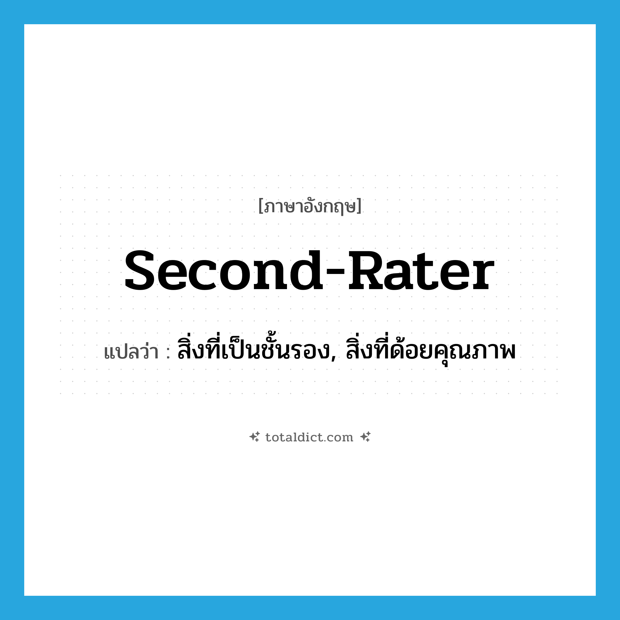 second-rater แปลว่า?, คำศัพท์ภาษาอังกฤษ second-rater แปลว่า สิ่งที่เป็นชั้นรอง, สิ่งที่ด้อยคุณภาพ ประเภท N หมวด N