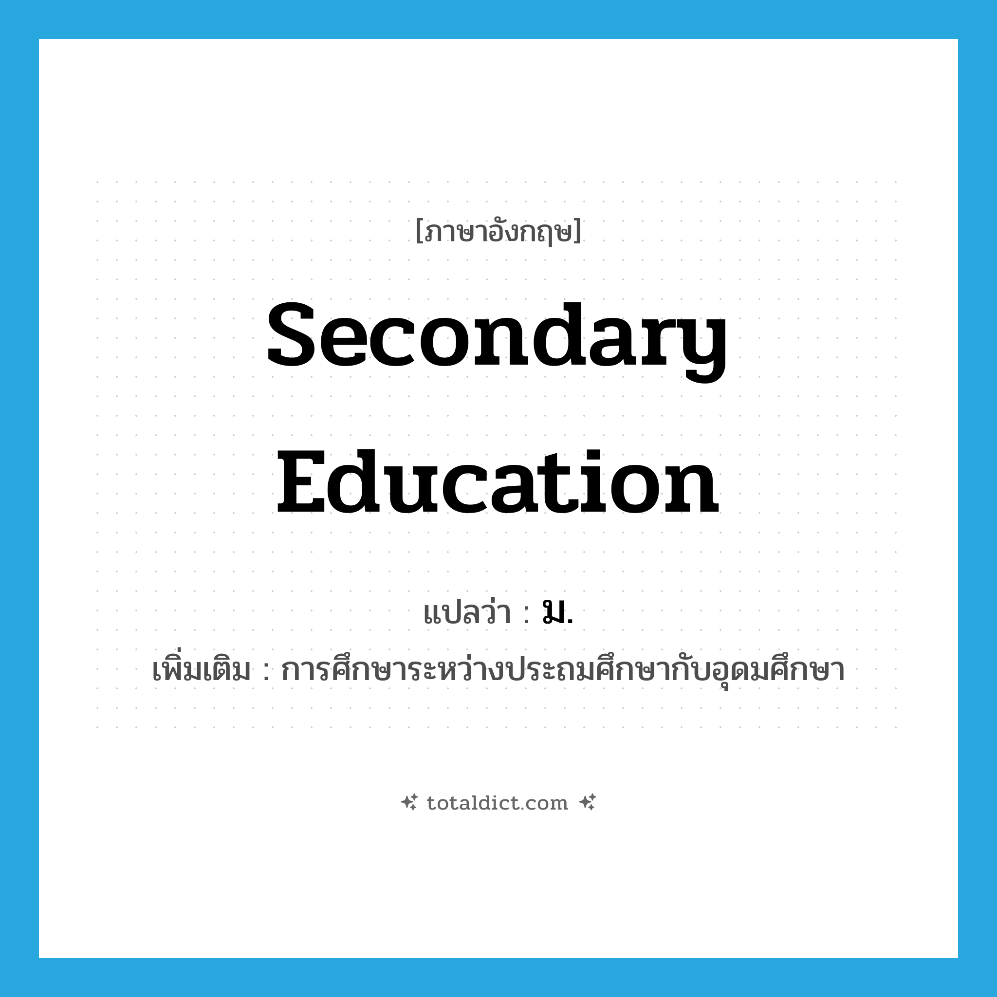 secondary education แปลว่า?, คำศัพท์ภาษาอังกฤษ secondary education แปลว่า ม. ประเภท N เพิ่มเติม การศึกษาระหว่างประถมศึกษากับอุดมศึกษา หมวด N