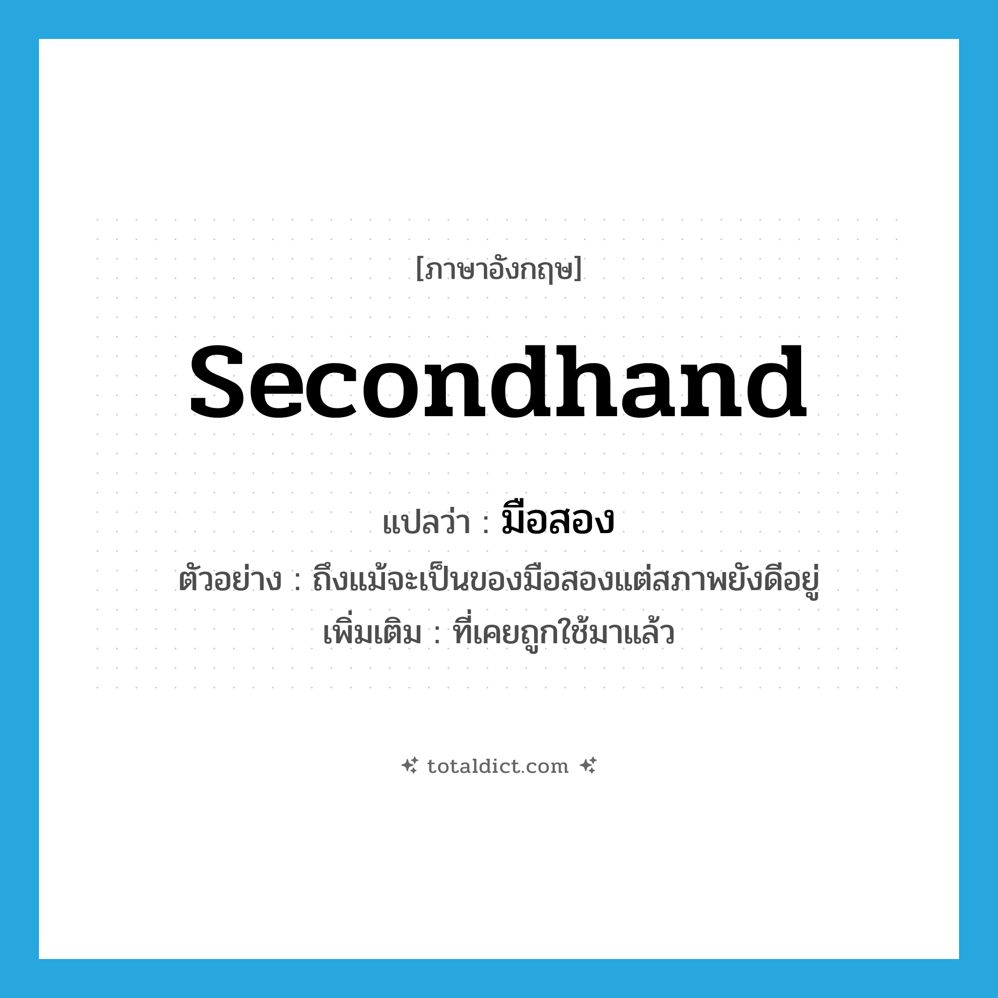 secondhand แปลว่า?, คำศัพท์ภาษาอังกฤษ secondhand แปลว่า มือสอง ประเภท ADJ ตัวอย่าง ถึงแม้จะเป็นของมือสองแต่สภาพยังดีอยู่ เพิ่มเติม ที่เคยถูกใช้มาแล้ว หมวด ADJ