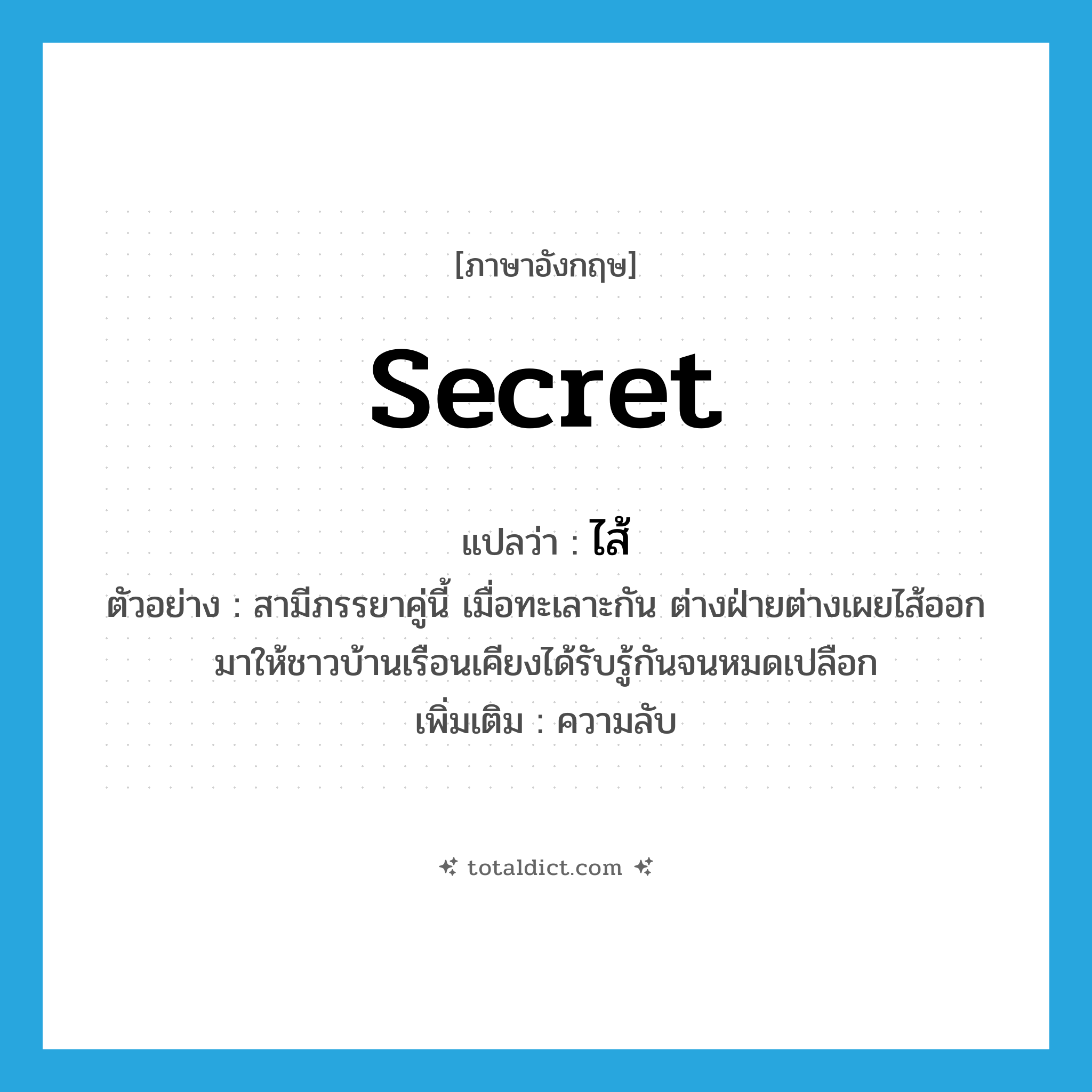 secret แปลว่า?, คำศัพท์ภาษาอังกฤษ secret แปลว่า ไส้ ประเภท N ตัวอย่าง สามีภรรยาคู่นี้ เมื่อทะเลาะกัน ต่างฝ่ายต่างเผยไส้ออกมาให้ชาวบ้านเรือนเคียงได้รับรู้กันจนหมดเปลือก เพิ่มเติม ความลับ หมวด N