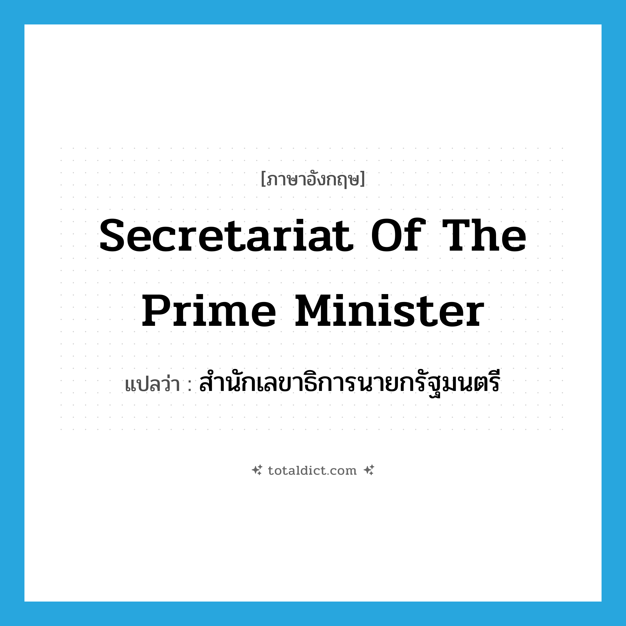 Secretariat of the Prime Minister แปลว่า?, คำศัพท์ภาษาอังกฤษ Secretariat of the Prime Minister แปลว่า สำนักเลขาธิการนายกรัฐมนตรี ประเภท N หมวด N