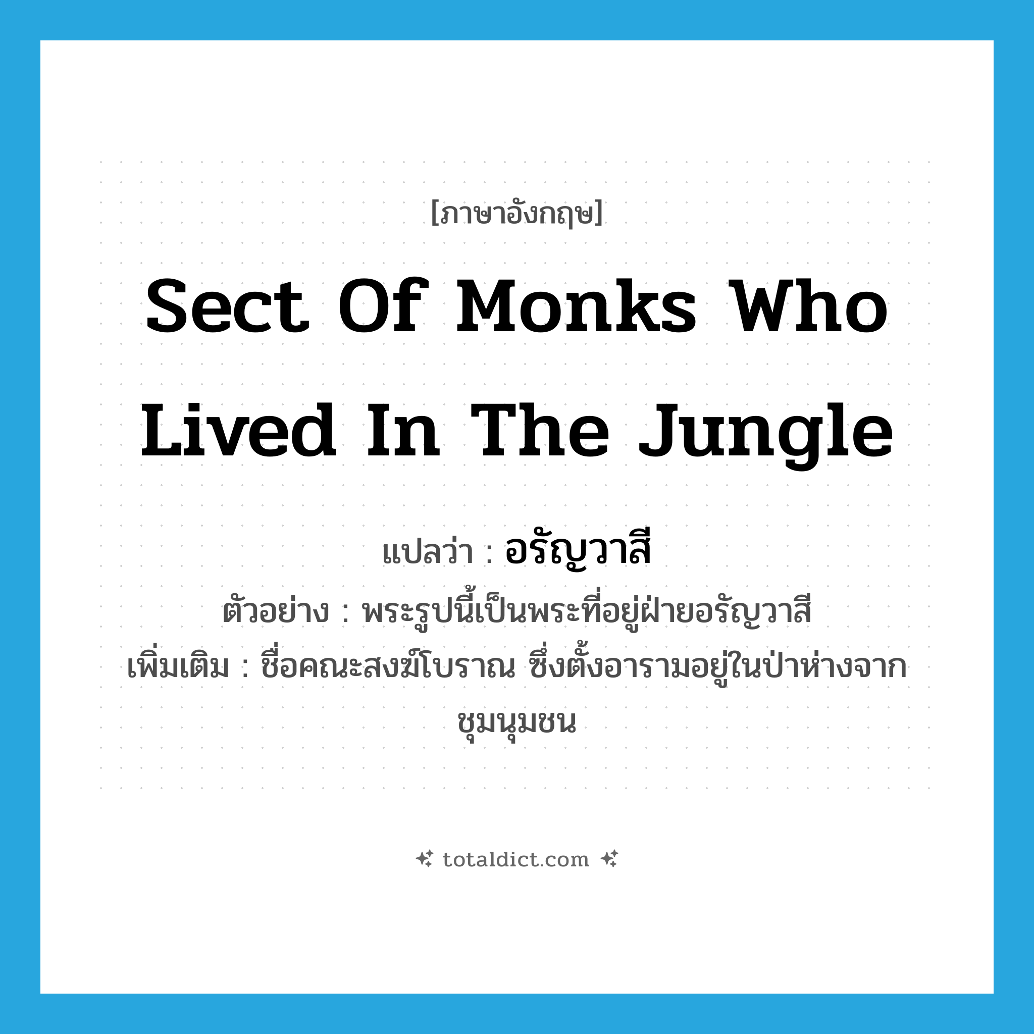 sect of monks who lived in the jungle แปลว่า?, คำศัพท์ภาษาอังกฤษ sect of monks who lived in the jungle แปลว่า อรัญวาสี ประเภท N ตัวอย่าง พระรูปนี้เป็นพระที่อยู่ฝ่ายอรัญวาสี เพิ่มเติม ชื่อคณะสงฆ์โบราณ ซึ่งตั้งอารามอยู่ในป่าห่างจากชุมนุมชน หมวด N