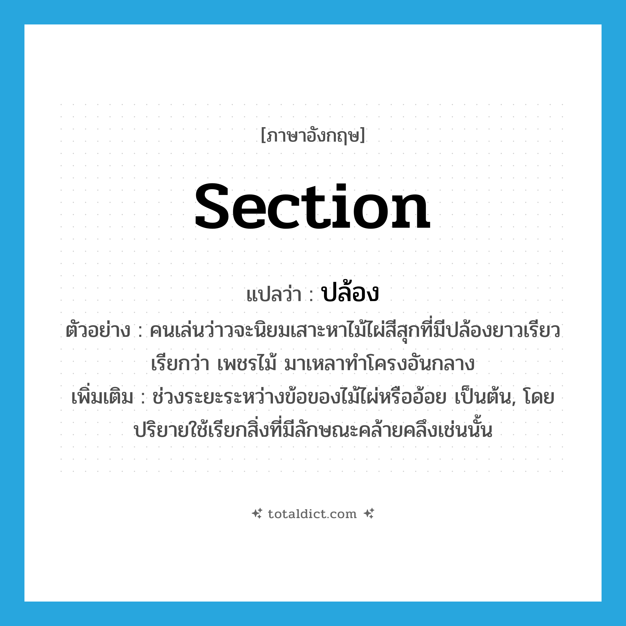 section แปลว่า?, คำศัพท์ภาษาอังกฤษ section แปลว่า ปล้อง ประเภท N ตัวอย่าง คนเล่นว่าวจะนิยมเสาะหาไม้ไผ่สีสุกที่มีปล้องยาวเรียวเรียกว่า เพชรไม้ มาเหลาทำโครงอันกลาง เพิ่มเติม ช่วงระยะระหว่างข้อของไม้ไผ่หรืออ้อย เป็นต้น, โดยปริยายใช้เรียกสิ่งที่มีลักษณะคล้ายคลึงเช่นนั้น หมวด N