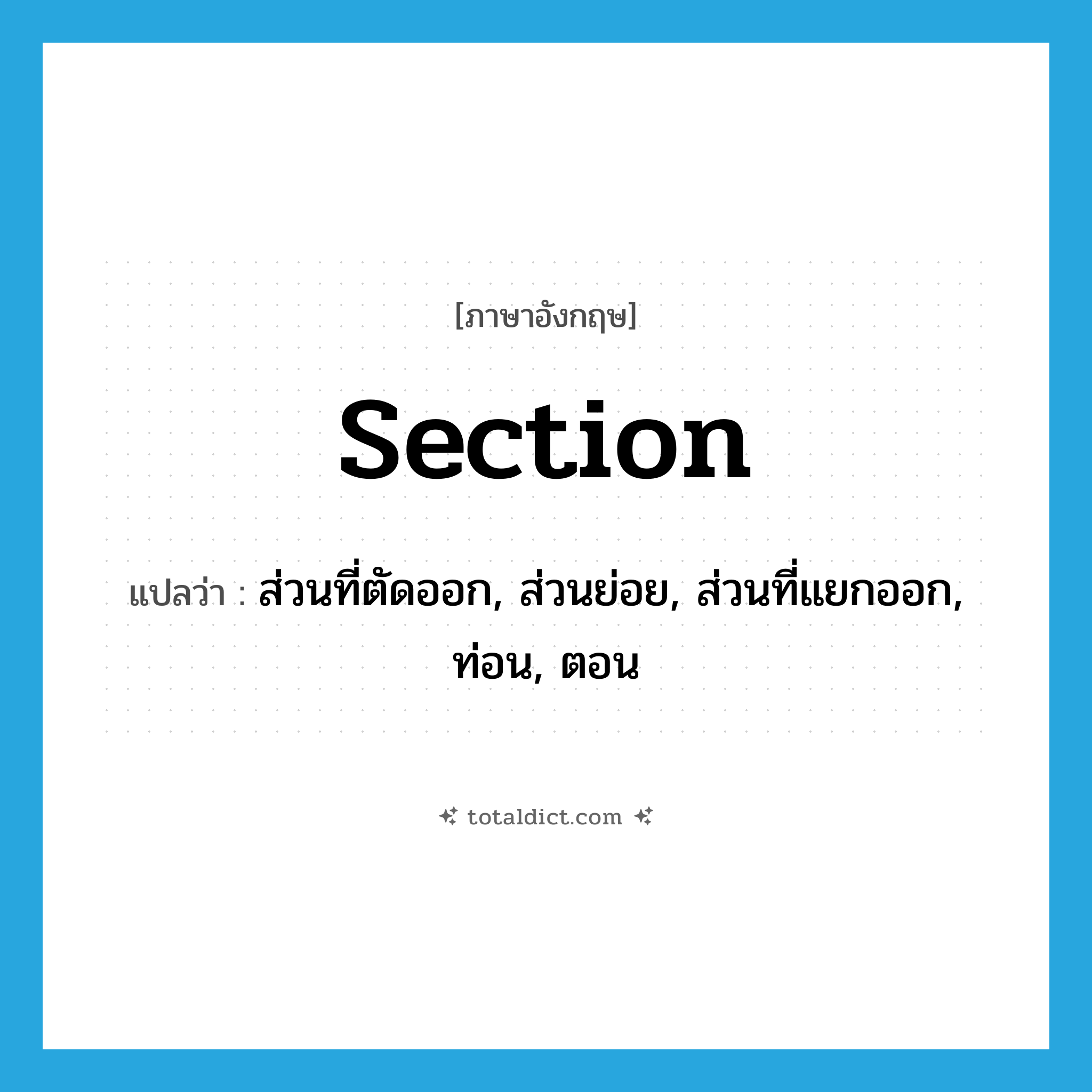 section แปลว่า?, คำศัพท์ภาษาอังกฤษ section แปลว่า ส่วนที่ตัดออก, ส่วนย่อย, ส่วนที่แยกออก, ท่อน, ตอน ประเภท N หมวด N