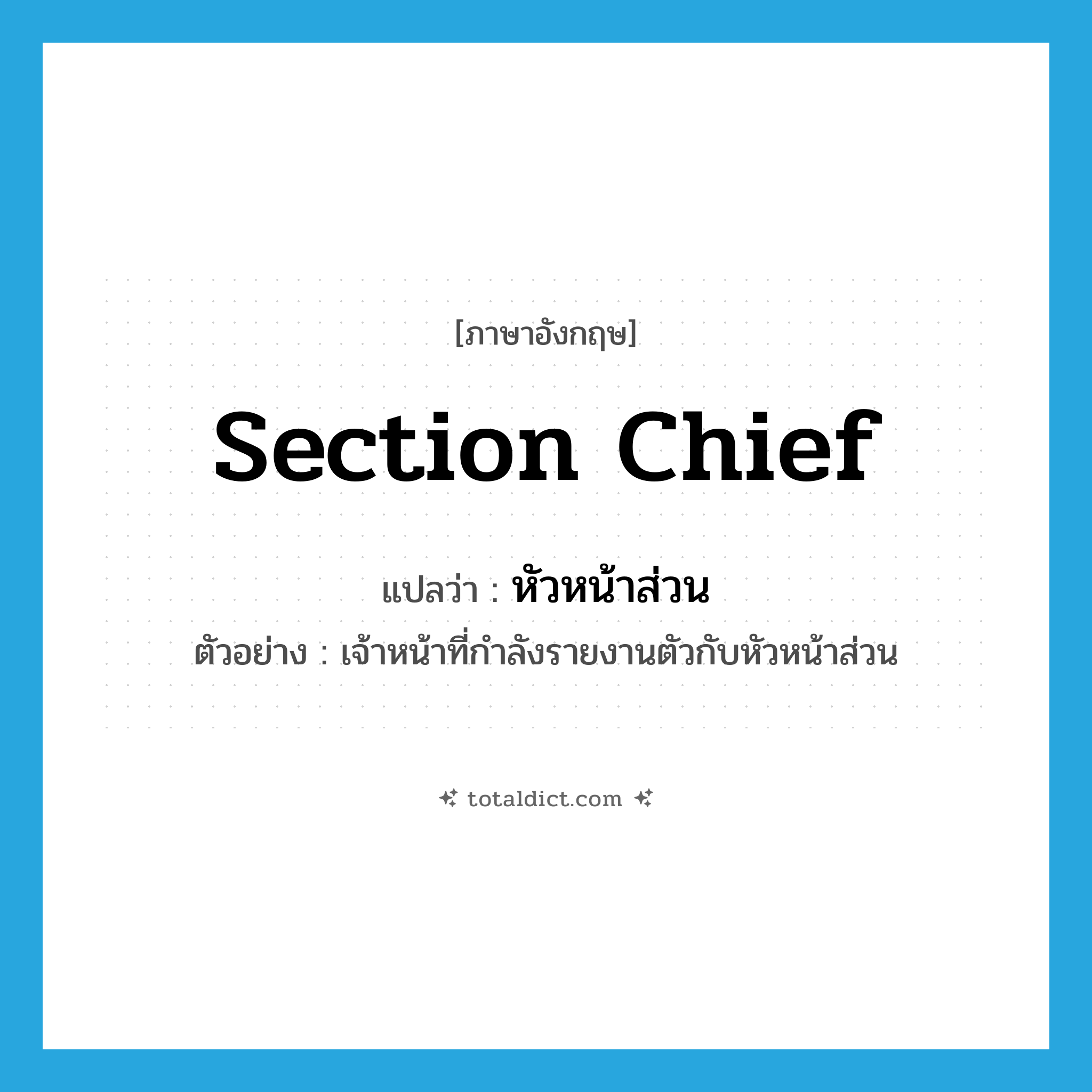 section chief แปลว่า?, คำศัพท์ภาษาอังกฤษ section chief แปลว่า หัวหน้าส่วน ประเภท N ตัวอย่าง เจ้าหน้าที่กำลังรายงานตัวกับหัวหน้าส่วน หมวด N