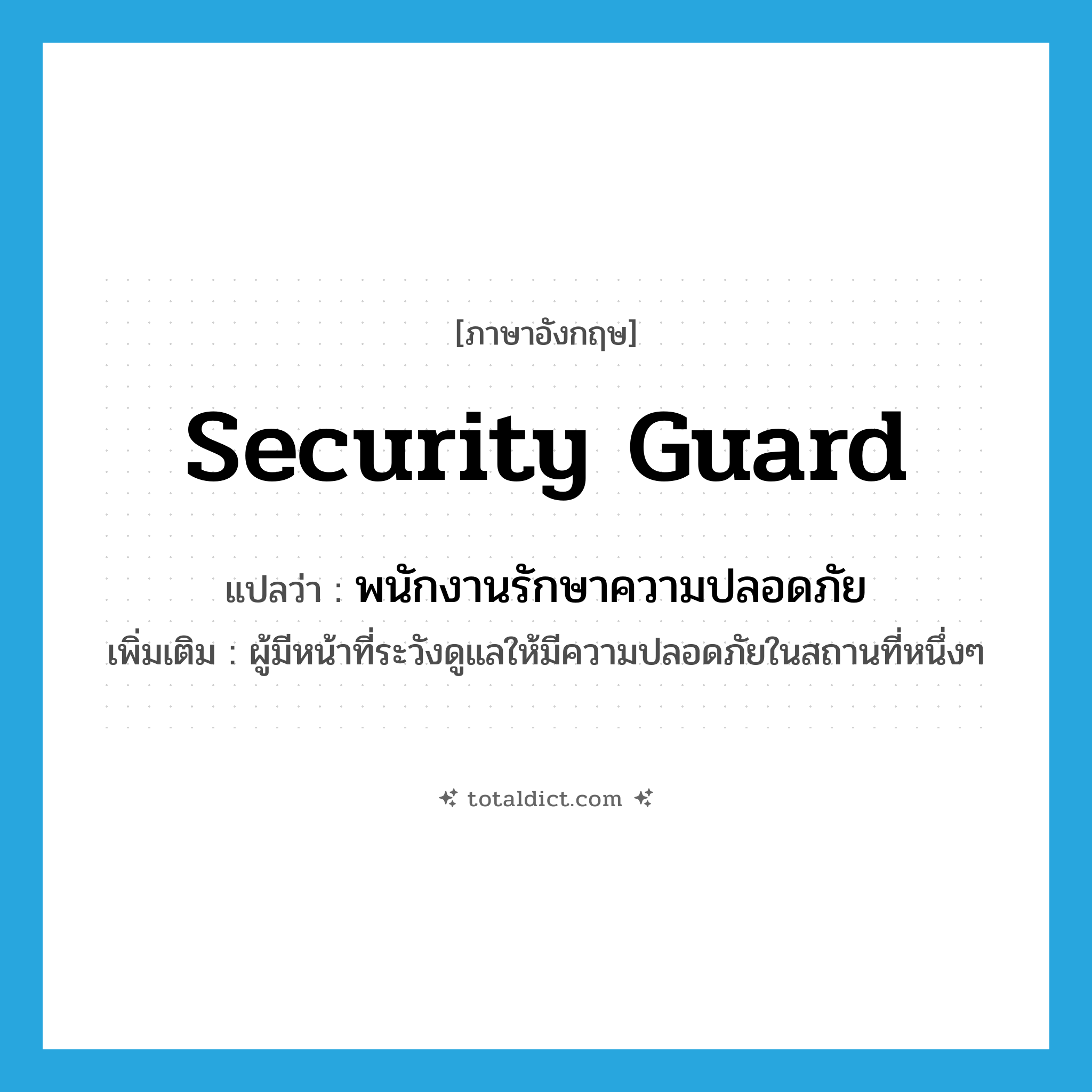 security guard แปลว่า?, คำศัพท์ภาษาอังกฤษ security guard แปลว่า พนักงานรักษาความปลอดภัย ประเภท N เพิ่มเติม ผู้มีหน้าที่ระวังดูแลให้มีความปลอดภัยในสถานที่หนึ่งๆ หมวด N