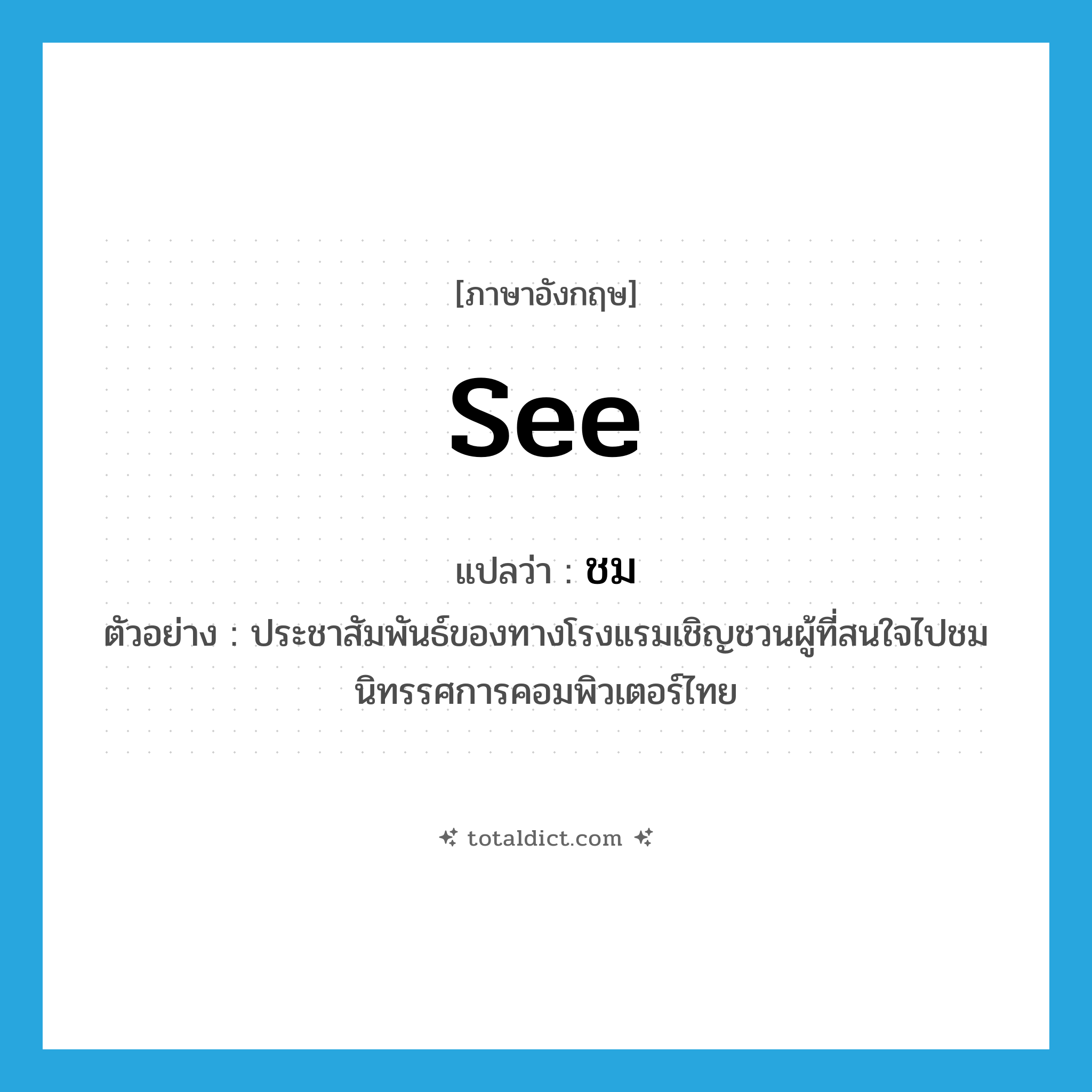 see! แปลว่า?, คำศัพท์ภาษาอังกฤษ see แปลว่า ชม ประเภท V ตัวอย่าง ประชาสัมพันธ์ของทางโรงแรมเชิญชวนผู้ที่สนใจไปชมนิทรรศการคอมพิวเตอร์ไทย หมวด V