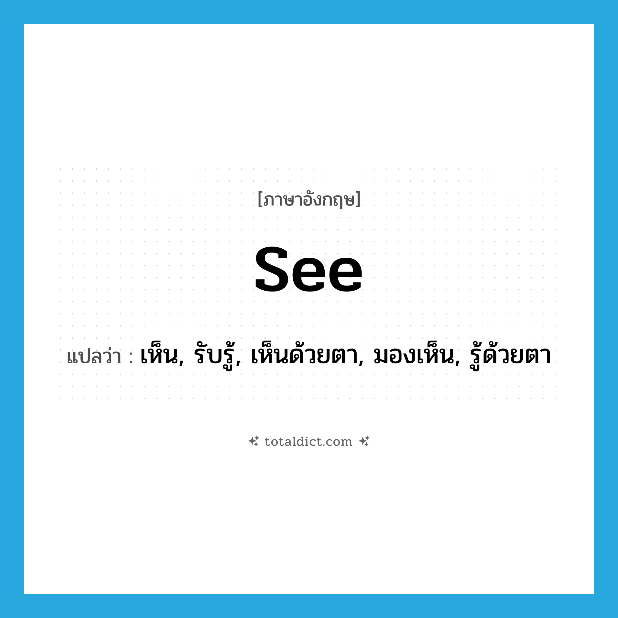 see! แปลว่า?, คำศัพท์ภาษาอังกฤษ see แปลว่า เห็น, รับรู้, เห็นด้วยตา, มองเห็น, รู้ด้วยตา ประเภท VT หมวด VT