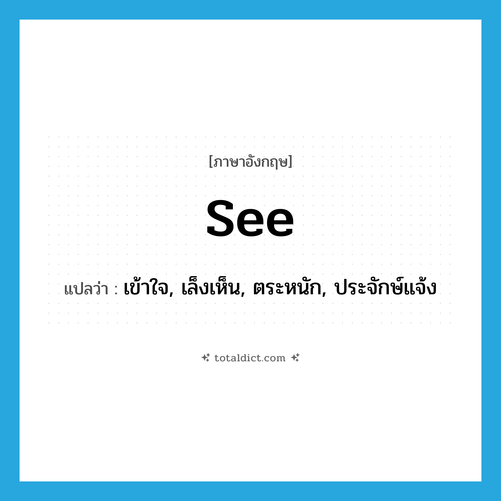 see! แปลว่า?, คำศัพท์ภาษาอังกฤษ see แปลว่า เข้าใจ, เล็งเห็น, ตระหนัก, ประจักษ์แจ้ง ประเภท VT หมวด VT