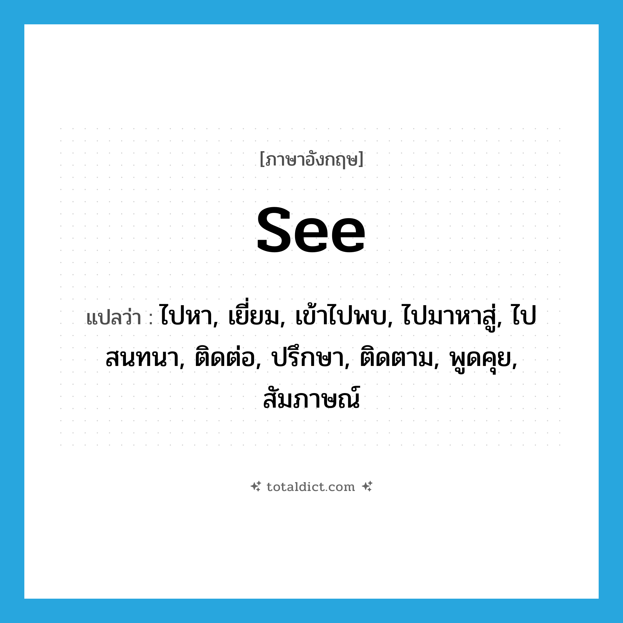 see! แปลว่า?, คำศัพท์ภาษาอังกฤษ see แปลว่า ไปหา, เยี่ยม, เข้าไปพบ, ไปมาหาสู่, ไปสนทนา, ติดต่อ, ปรึกษา, ติดตาม, พูดคุย, สัมภาษณ์ ประเภท VT หมวด VT