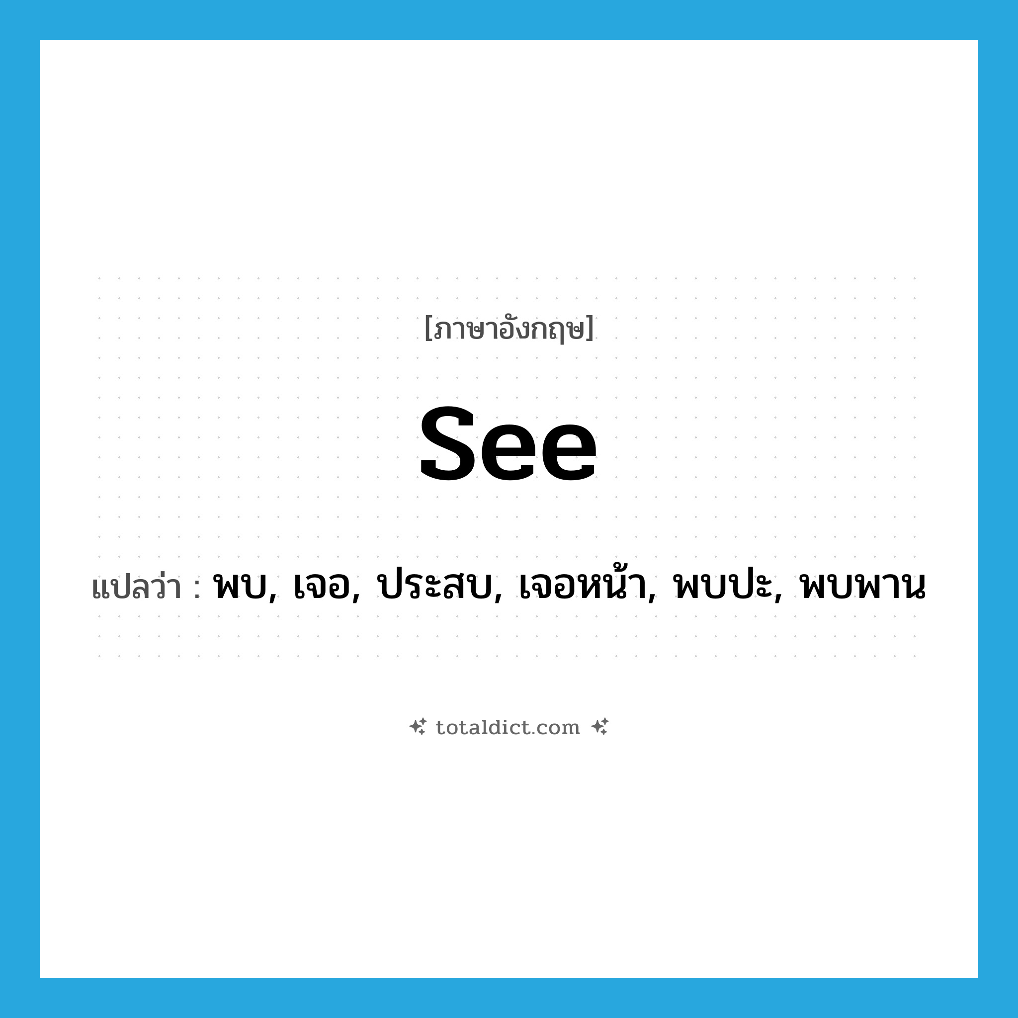 see! แปลว่า?, คำศัพท์ภาษาอังกฤษ see แปลว่า พบ, เจอ, ประสบ, เจอหน้า, พบปะ, พบพาน ประเภท VT หมวด VT