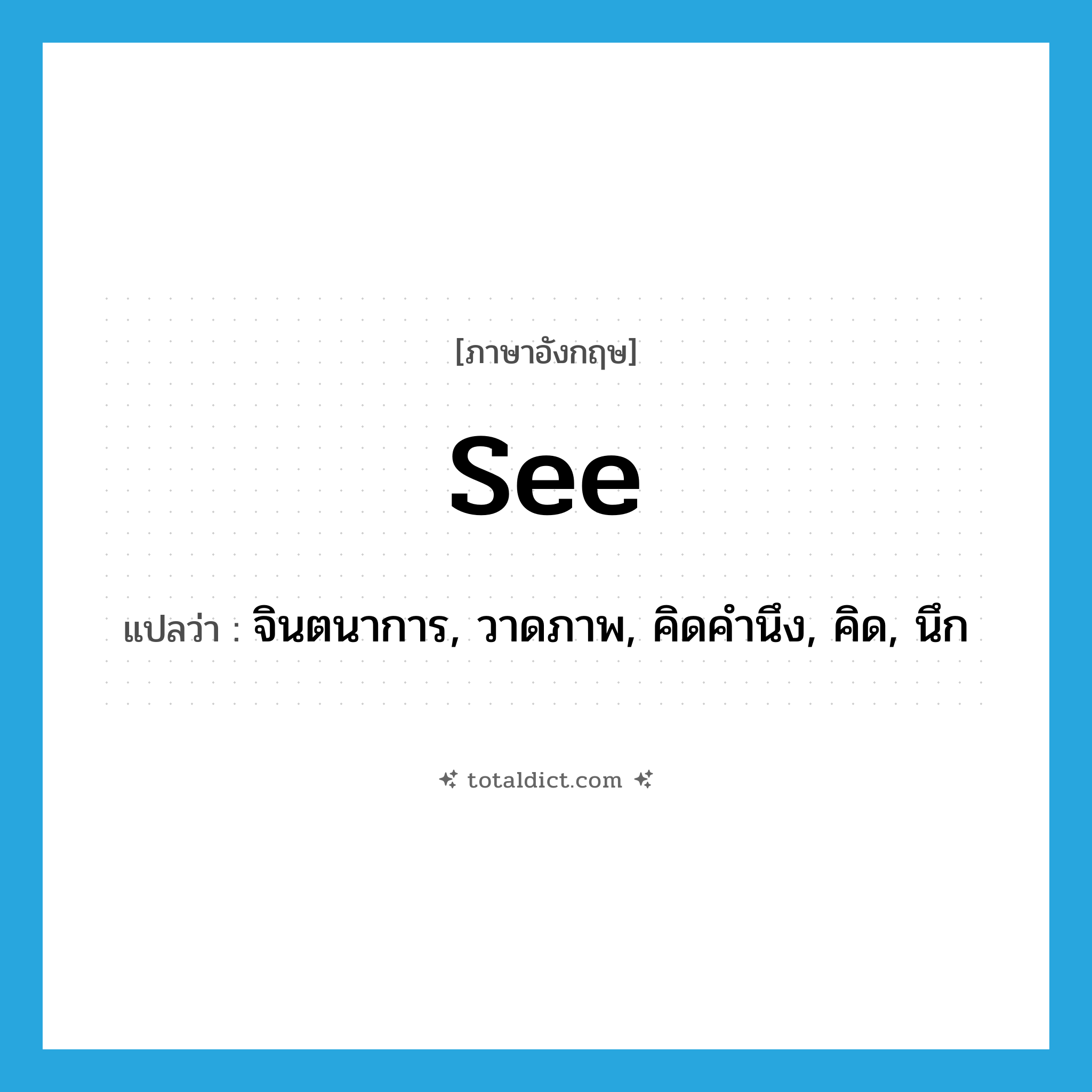 see! แปลว่า?, คำศัพท์ภาษาอังกฤษ see แปลว่า จินตนาการ, วาดภาพ, คิดคำนึง, คิด, นึก ประเภท VT หมวด VT