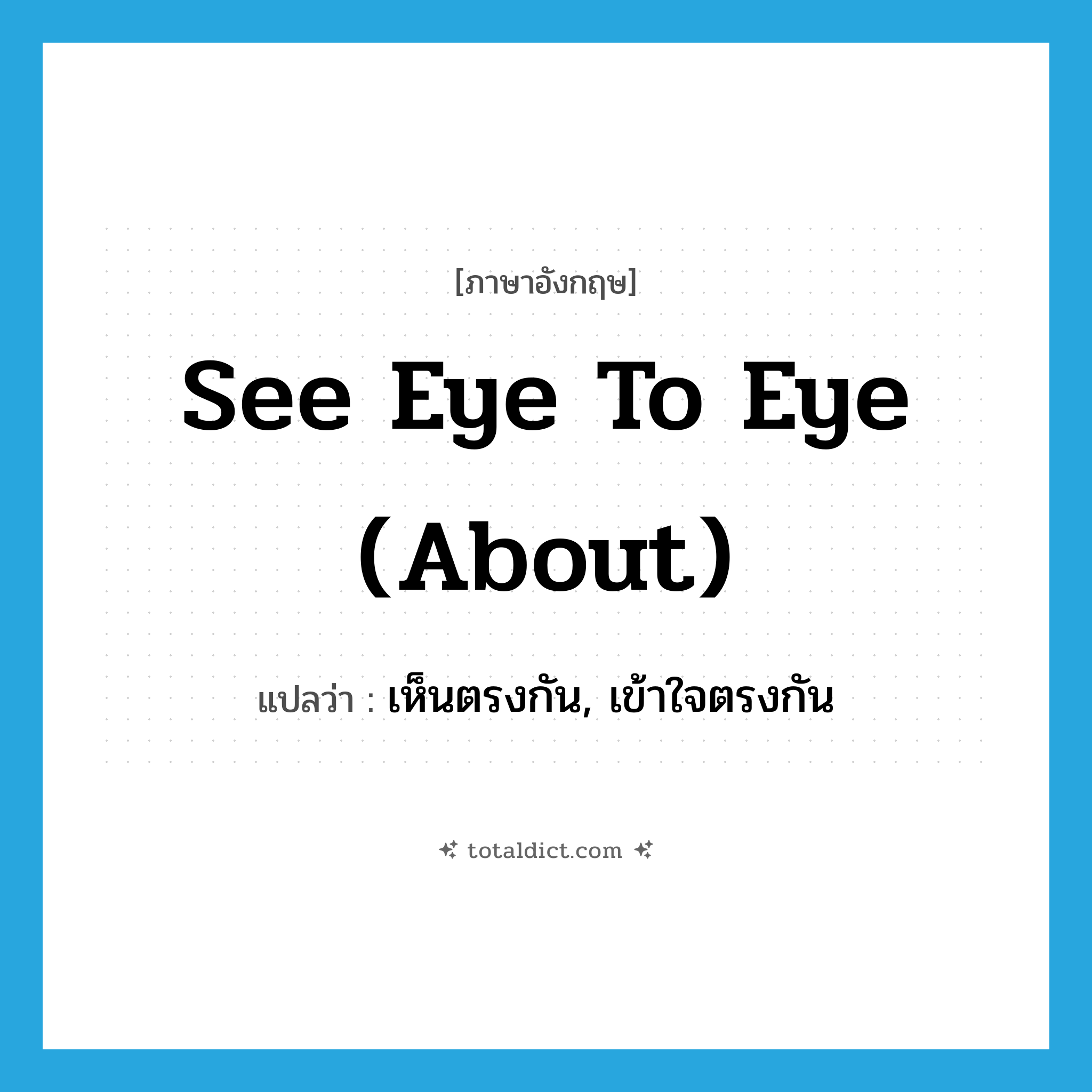 see eye to eye (about) แปลว่า?, คำศัพท์ภาษาอังกฤษ see eye to eye (about) แปลว่า เห็นตรงกัน, เข้าใจตรงกัน ประเภท IDM หมวด IDM