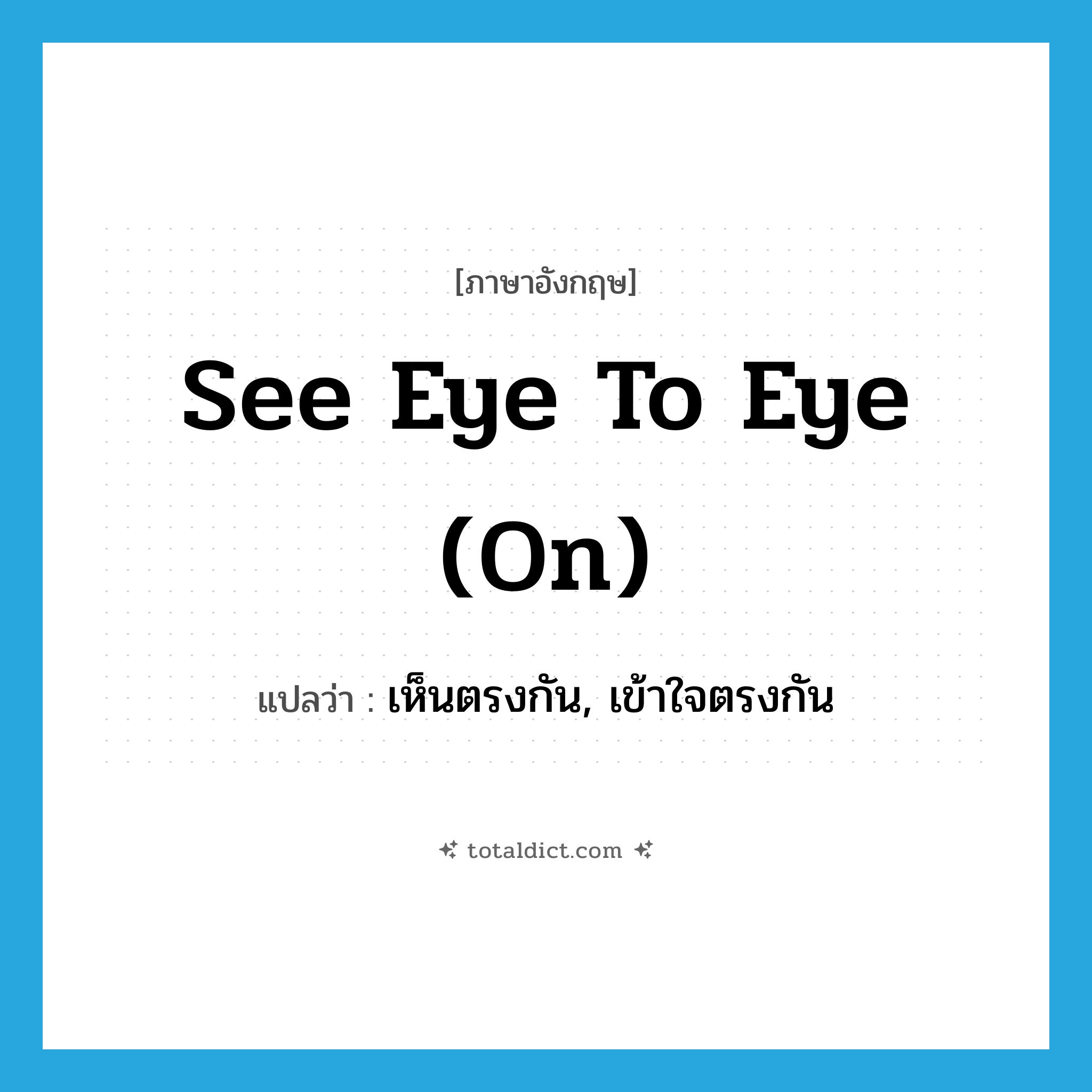 see eye to eye (on) แปลว่า?, คำศัพท์ภาษาอังกฤษ see eye to eye (on) แปลว่า เห็นตรงกัน, เข้าใจตรงกัน ประเภท IDM หมวด IDM