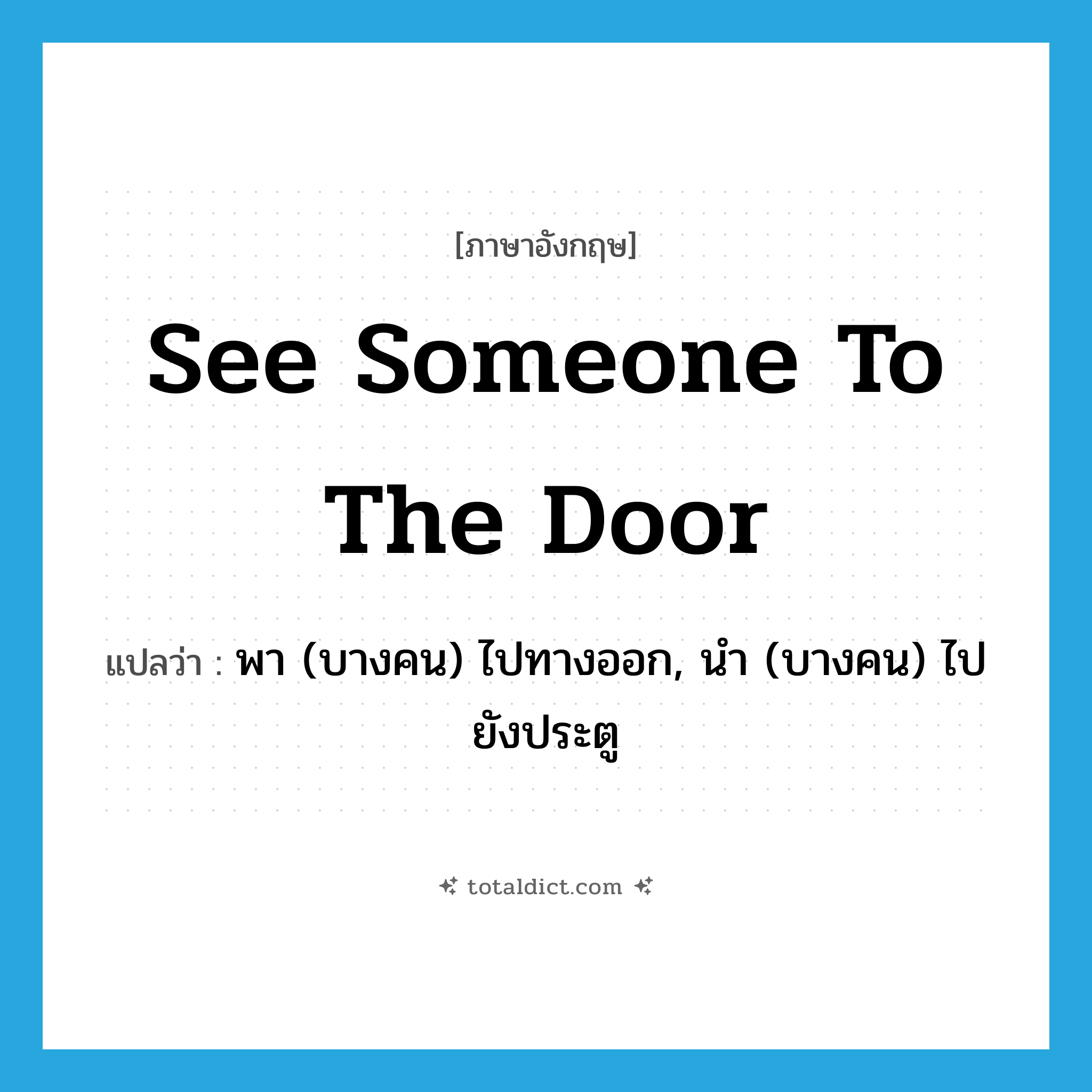 see someone to the door แปลว่า?, คำศัพท์ภาษาอังกฤษ see someone to the door แปลว่า พา (บางคน) ไปทางออก, นำ (บางคน) ไปยังประตู ประเภท IDM หมวด IDM