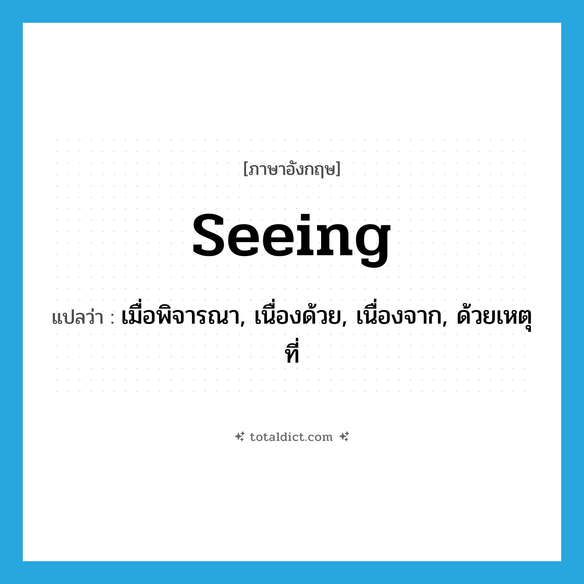 seeing แปลว่า?, คำศัพท์ภาษาอังกฤษ seeing แปลว่า เมื่อพิจารณา, เนื่องด้วย, เนื่องจาก, ด้วยเหตุที่ ประเภท CONJ หมวด CONJ