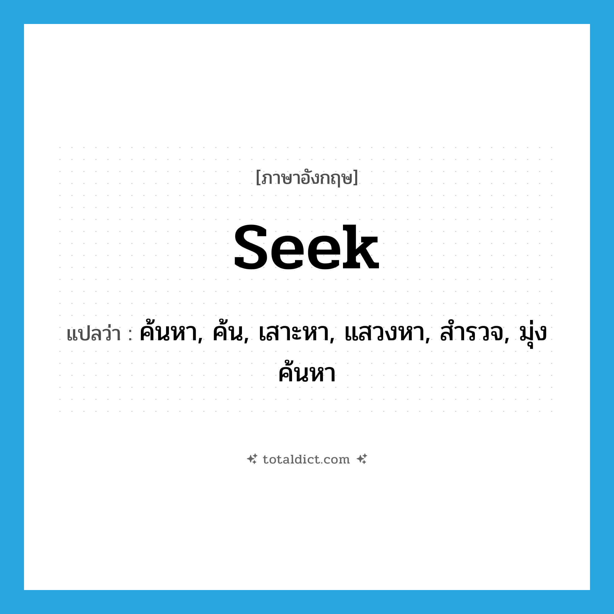 seek แปลว่า?, คำศัพท์ภาษาอังกฤษ seek แปลว่า ค้นหา, ค้น, เสาะหา, แสวงหา, สำรวจ, มุ่งค้นหา ประเภท VT หมวด VT