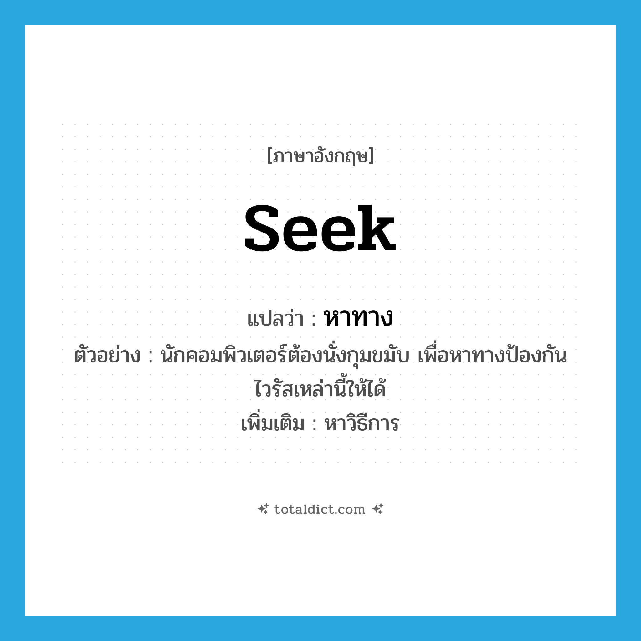 seek แปลว่า?, คำศัพท์ภาษาอังกฤษ seek แปลว่า หาทาง ประเภท V ตัวอย่าง นักคอมพิวเตอร์ต้องนั่งกุมขมับ เพื่อหาทางป้องกันไวรัสเหล่านี้ให้ได้ เพิ่มเติม หาวิธีการ หมวด V