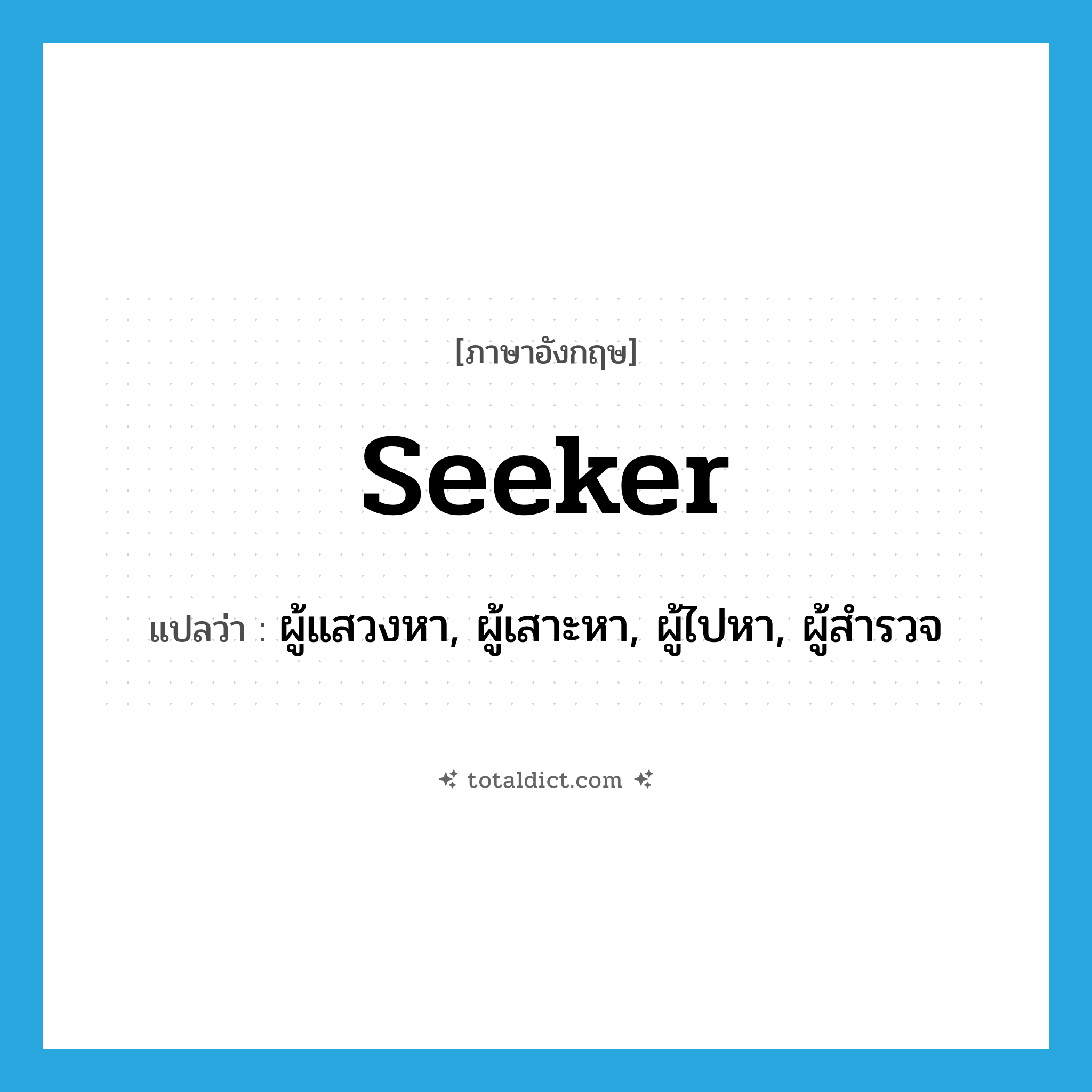 seeker แปลว่า?, คำศัพท์ภาษาอังกฤษ seeker แปลว่า ผู้แสวงหา, ผู้เสาะหา, ผู้ไปหา, ผู้สำรวจ ประเภท N หมวด N