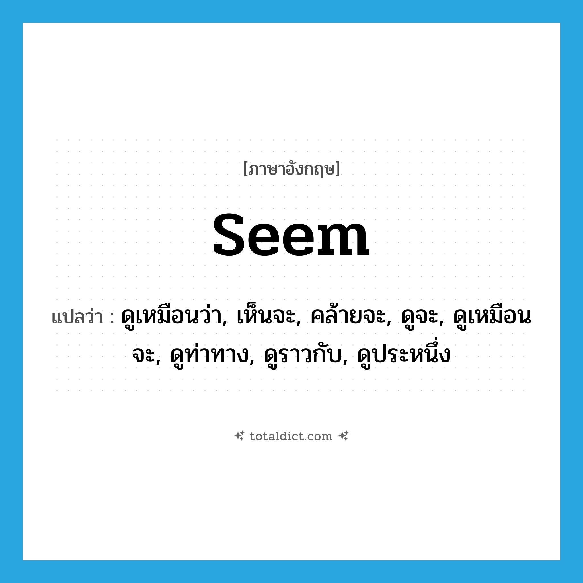 seem แปลว่า?, คำศัพท์ภาษาอังกฤษ seem แปลว่า ดูเหมือนว่า, เห็นจะ, คล้ายจะ, ดูจะ, ดูเหมือนจะ, ดูท่าทาง, ดูราวกับ, ดูประหนึ่ง ประเภท VT หมวด VT