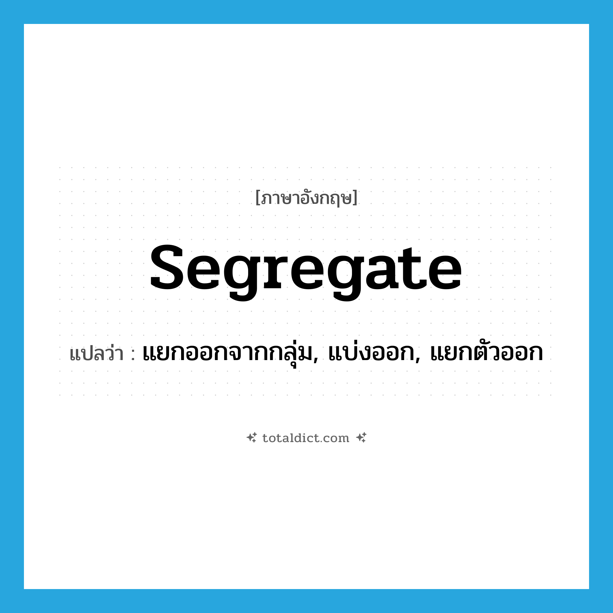 segregate แปลว่า?, คำศัพท์ภาษาอังกฤษ segregate แปลว่า แยกออกจากกลุ่ม, แบ่งออก, แยกตัวออก ประเภท VT หมวด VT