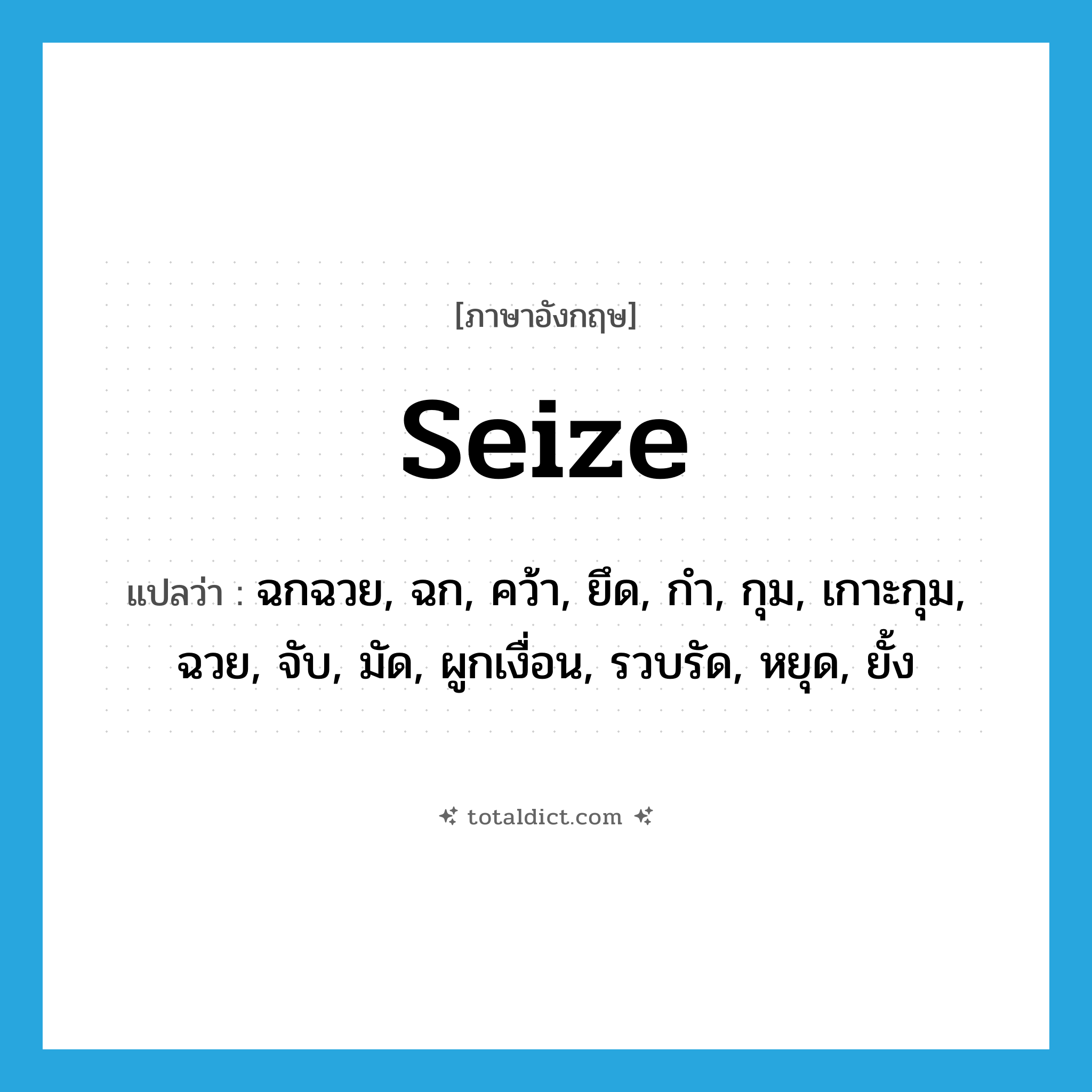 seize แปลว่า?, คำศัพท์ภาษาอังกฤษ seize แปลว่า ฉกฉวย, ฉก, คว้า, ยึด, กำ, กุม, เกาะกุม, ฉวย, จับ, มัด, ผูกเงื่อน, รวบรัด, หยุด, ยั้ง ประเภท VT หมวด VT