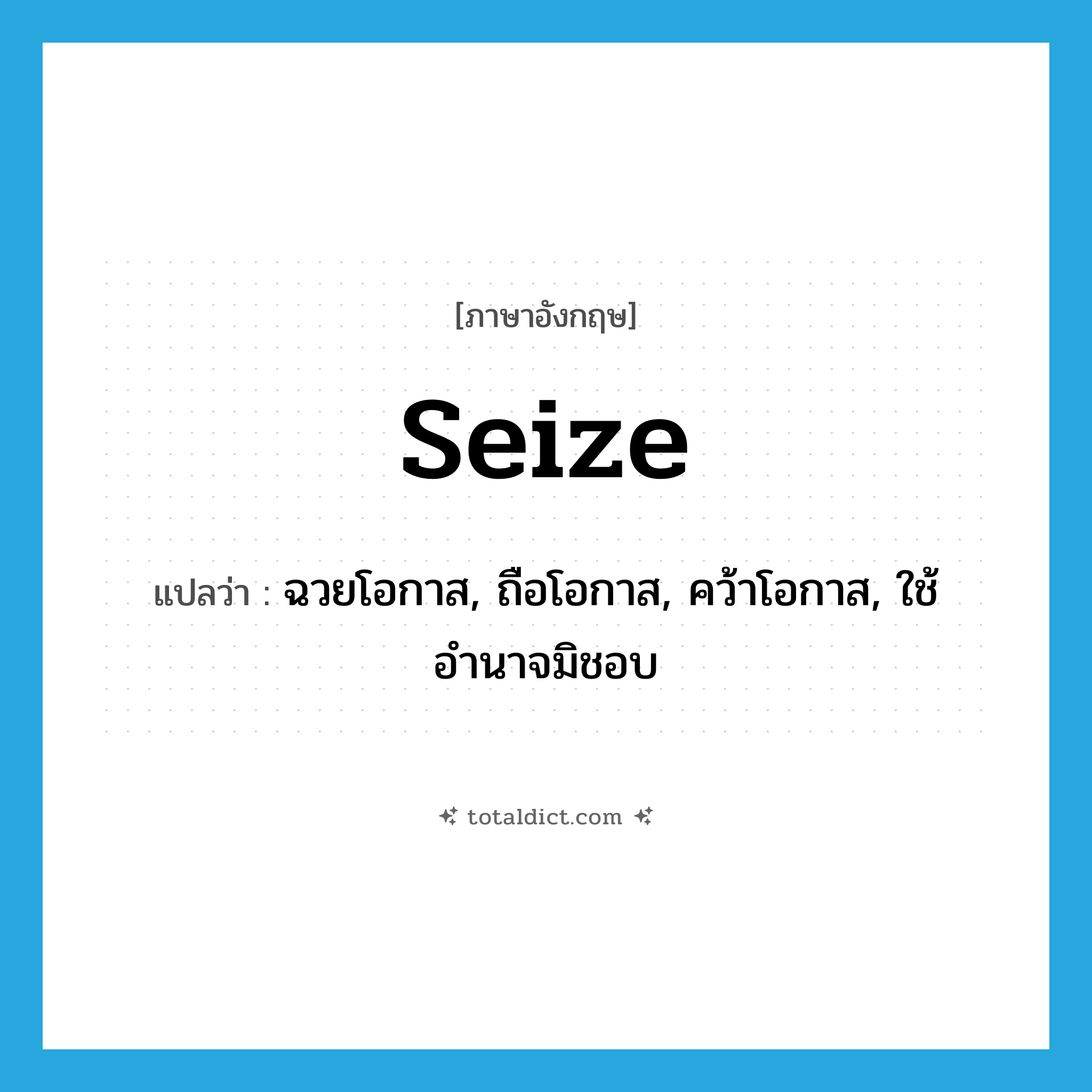 seize แปลว่า?, คำศัพท์ภาษาอังกฤษ seize แปลว่า ฉวยโอกาส, ถือโอกาส, คว้าโอกาส, ใช้อำนาจมิชอบ ประเภท VT หมวด VT