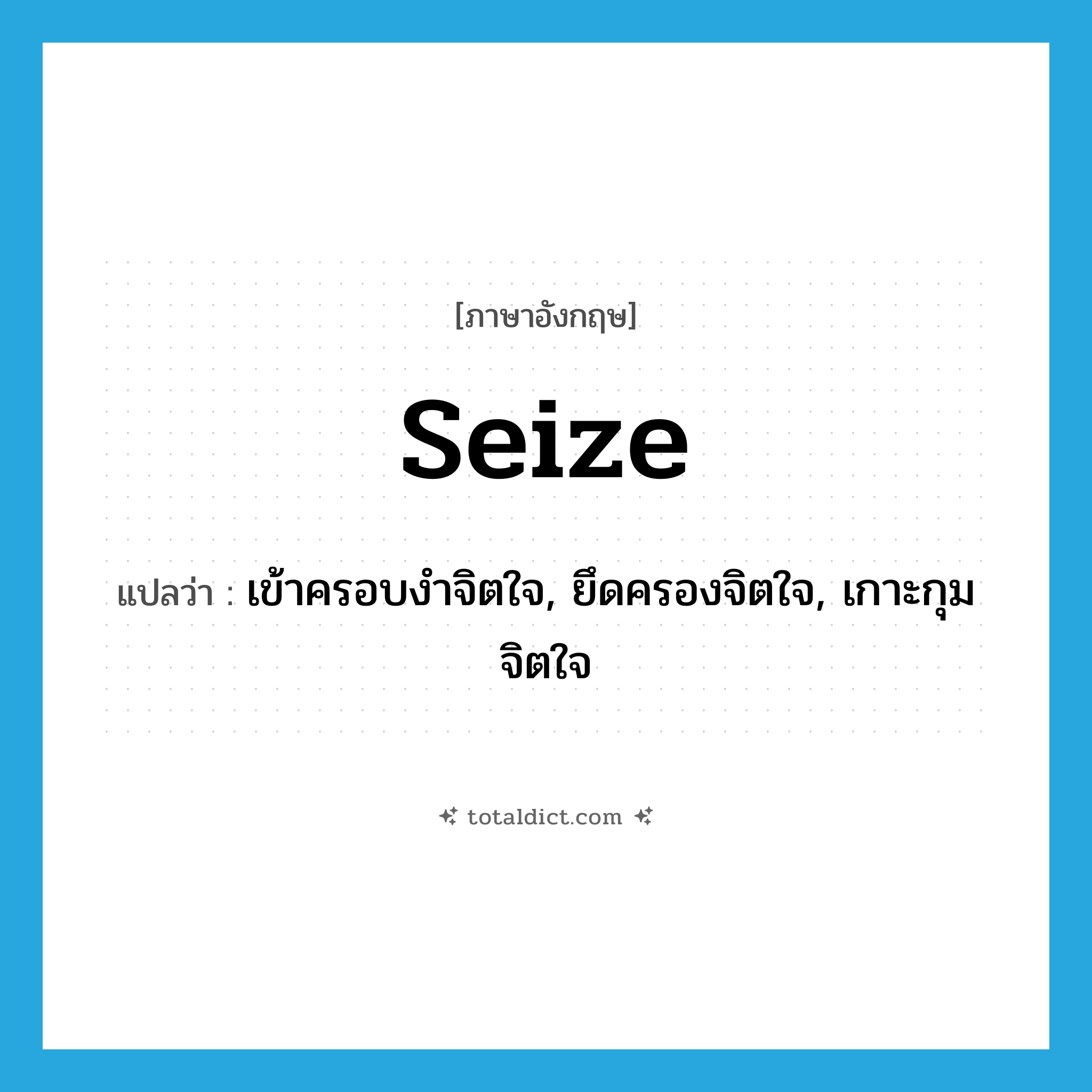 seize แปลว่า?, คำศัพท์ภาษาอังกฤษ seize แปลว่า เข้าครอบงำจิตใจ, ยึดครองจิตใจ, เกาะกุมจิตใจ ประเภท VT หมวด VT