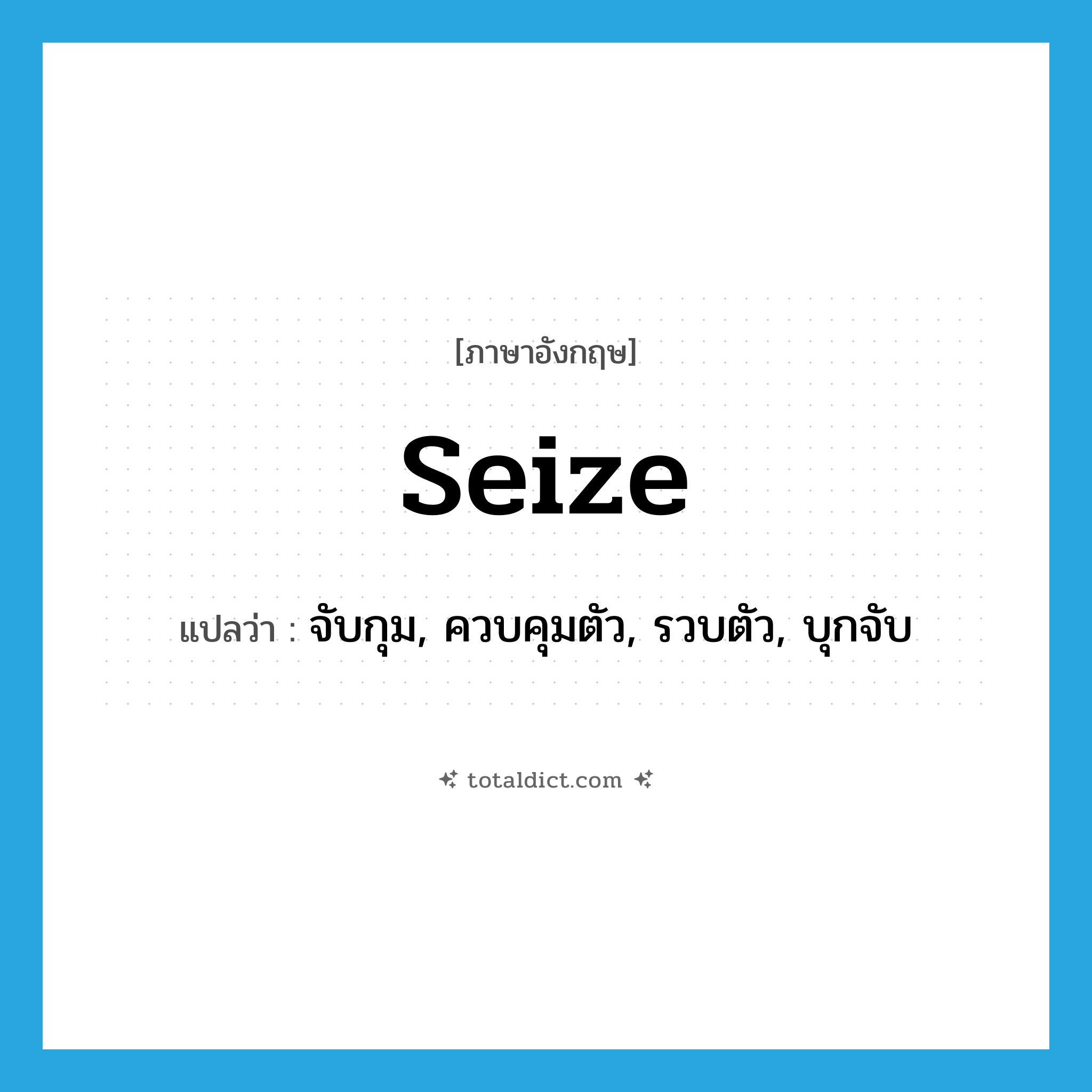 seize แปลว่า?, คำศัพท์ภาษาอังกฤษ seize แปลว่า จับกุม, ควบคุมตัว, รวบตัว, บุกจับ ประเภท VT หมวด VT