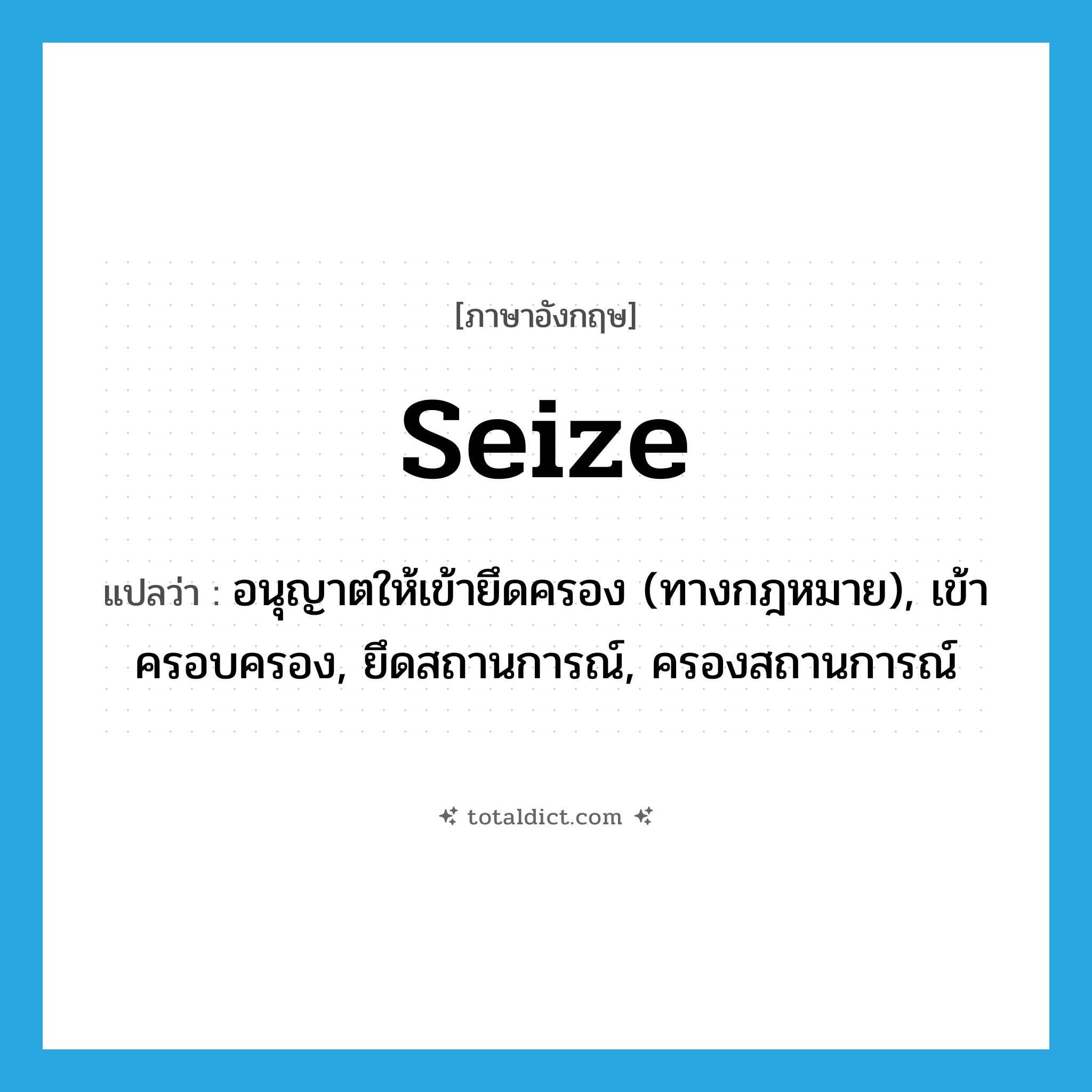 seize แปลว่า?, คำศัพท์ภาษาอังกฤษ seize แปลว่า อนุญาตให้เข้ายึดครอง (ทางกฎหมาย), เข้าครอบครอง, ยึดสถานการณ์, ครองสถานการณ์ ประเภท VT หมวด VT