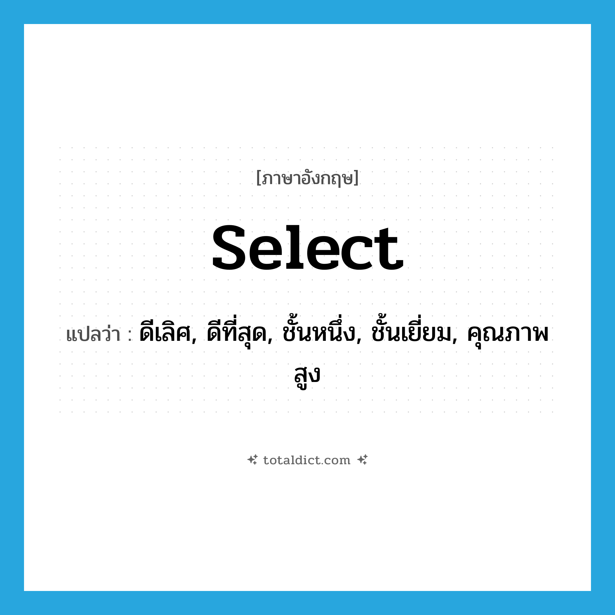 select แปลว่า?, คำศัพท์ภาษาอังกฤษ select แปลว่า ดีเลิศ, ดีที่สุด, ชั้นหนึ่ง, ชั้นเยี่ยม, คุณภาพสูง ประเภท ADJ หมวด ADJ